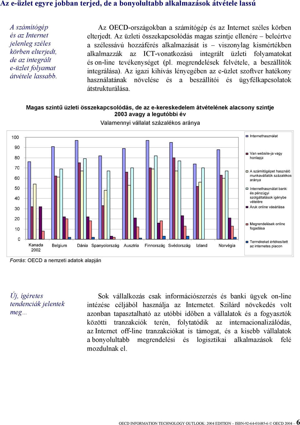 Az üzleti összekapcsolódás magas szintje ellenére beleértve a szélessávú hozzáférés alkalmazását is viszonylag kismértékben alkalmazzák az ICT-vonatkozású integrált üzleti folyamatokat és on-line