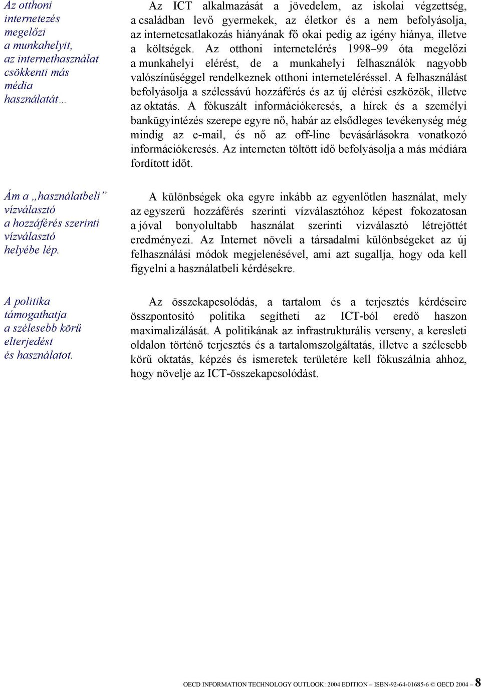 Az ICT alkalmazását a jövedelem, az iskolai végzettség, a családban levő gyermekek, az életkor és a nem befolyásolja, az internetcsatlakozás hiányának fő okai pedig az igény hiánya, illetve a