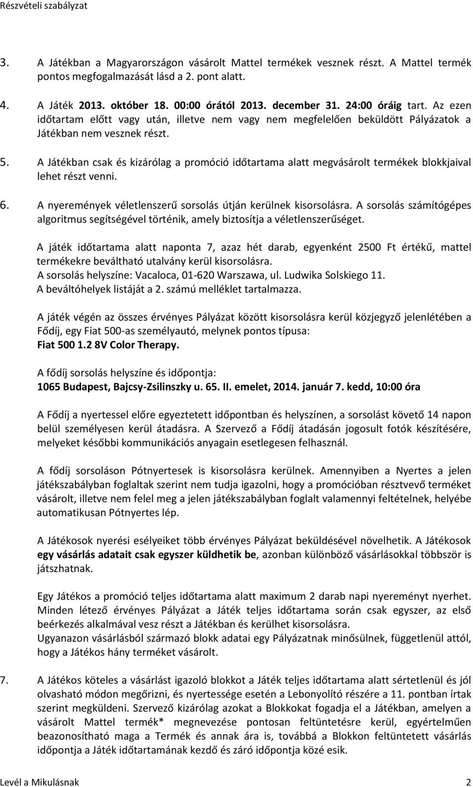 A Játékban csak és kizárólag a promóció időtartama alatt megvásárolt termékek blokkjaival lehet részt venni. 6. A nyeremények véletlenszerű sorsolás útján kerülnek kisorsolásra.