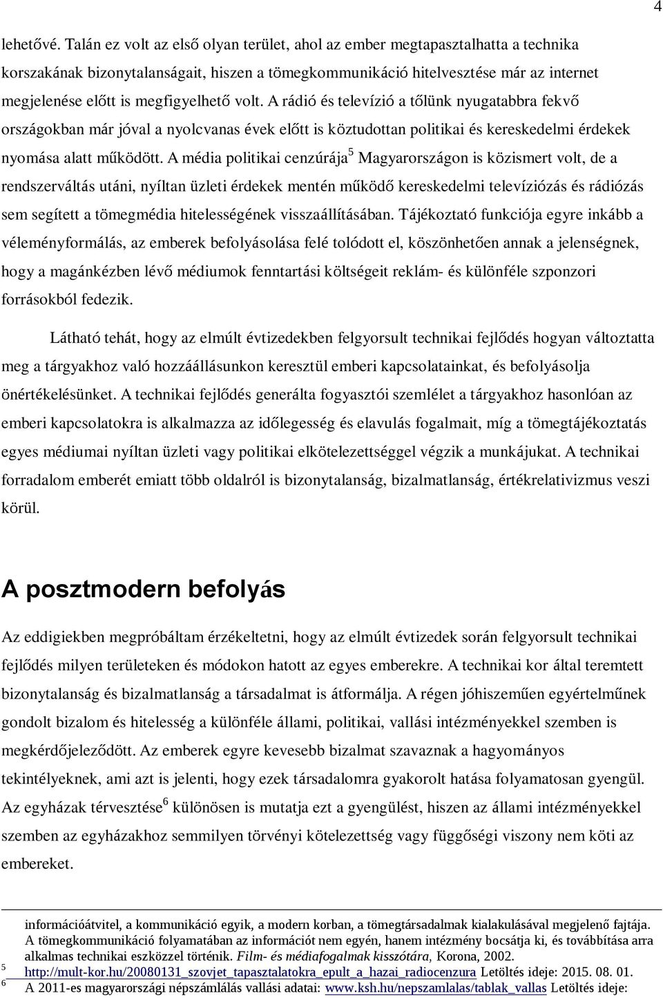 megfigyelhető volt. A rádió és televízió a tőlünk nyugatabbra fekvő országokban már jóval a nyolcvanas évek előtt is köztudottan politikai és kereskedelmi érdekek nyomása alatt működött.