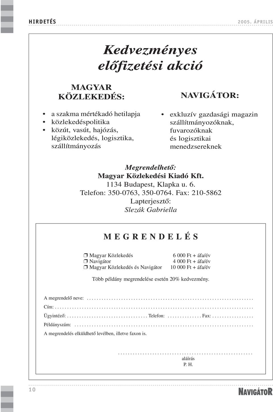 gazdasági magazin szállítmányozóknak, fuvarozóknak és logisztikai menedzsereknek Megrendelhetõ: Magyar Közlekedési Kiadó Kft. 1134 Budapest, Klapka u. 6. Telefon: 350-0763, 350-0764.