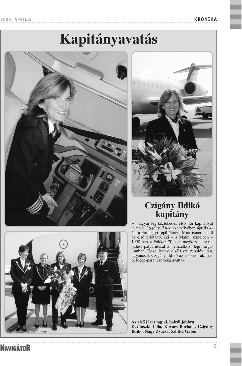 Mint ismeretes, õ az elsõ pilótanõ, aki a Malév színeiben 1998-ban, a Fokker 70-esen megkezdhette repülési pályafutását a nemzetközi légi