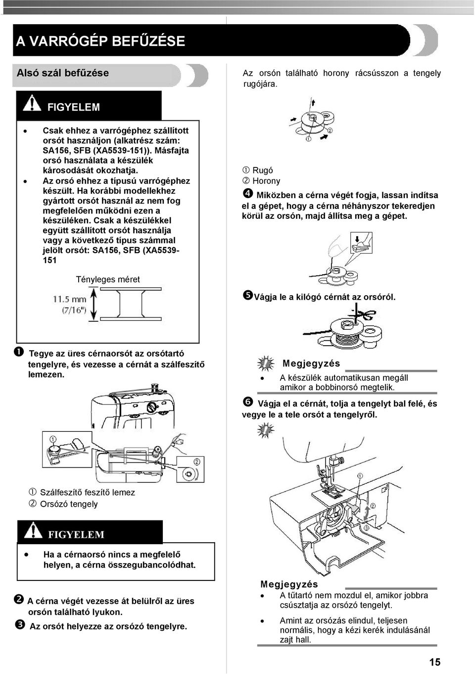 Csak a készülékkel együtt szállított orsót használja vagy a következő típus számmal jelölt orsót: SA156, SFB (XA5539151 Rugó Horony Miközben a cérna végét fogja, lassan indítsa el a gépet, hogy a