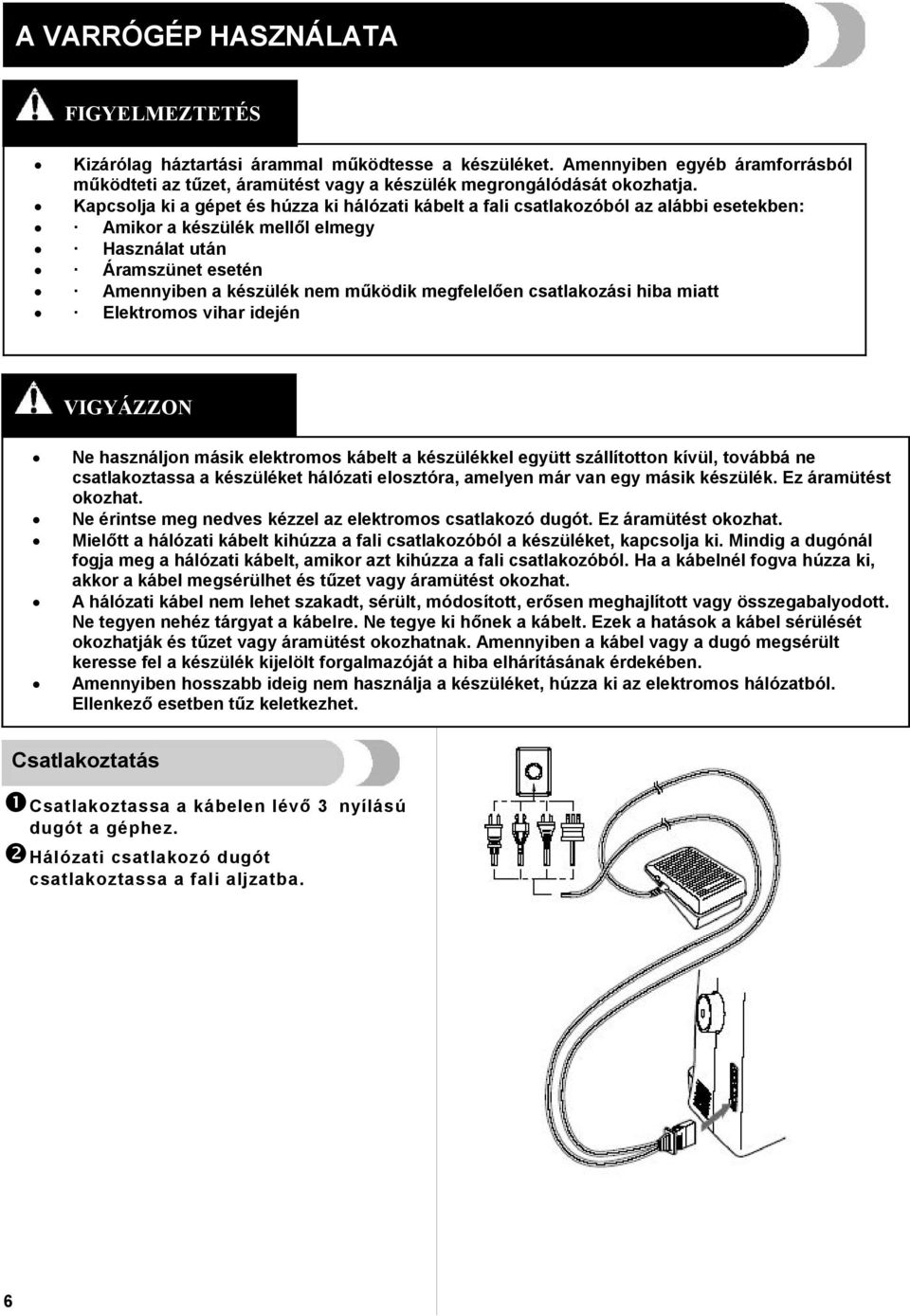 megfelelően csatlakozási hiba miatt Elektromos vihar idején VIGYÁZZON Ne használjon másik elektromos kábelt a készülékkel együtt szállítotton kívül, továbbá ne csatlakoztassa a készüléket hálózati