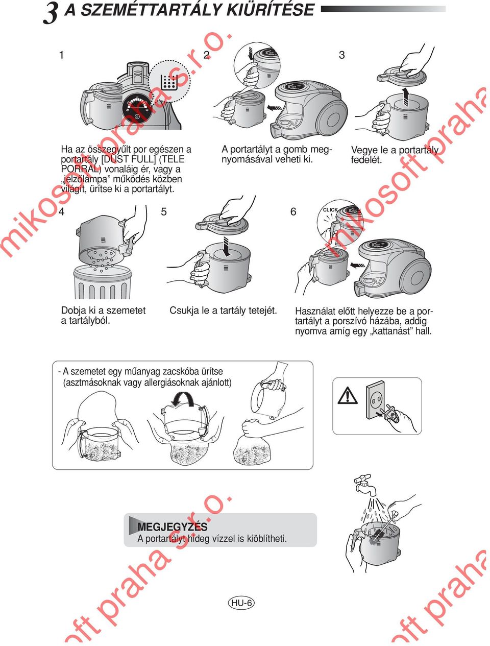 Csukja le a tartály tetejét. Használat elôtt helyezze be a portartályt a porszívó házába, addig nyomva amíg egy kattanást hall. r.o. r.o. - A szemetet egy mûanyag zacskóba ürítse (asztmásoknak vagy allergiásoknak ajánlott) s.