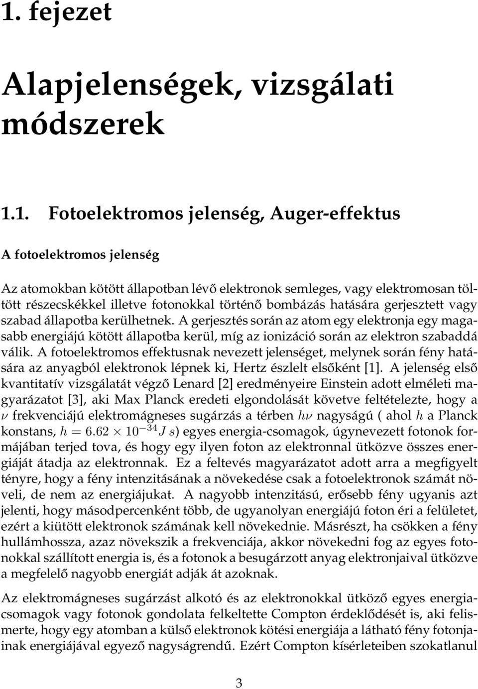 A gerjesztés során az atom egy elektronja egy magasabb energiájú kötött állapotba kerül, míg az ionizáció során az elektron szabaddá válik.