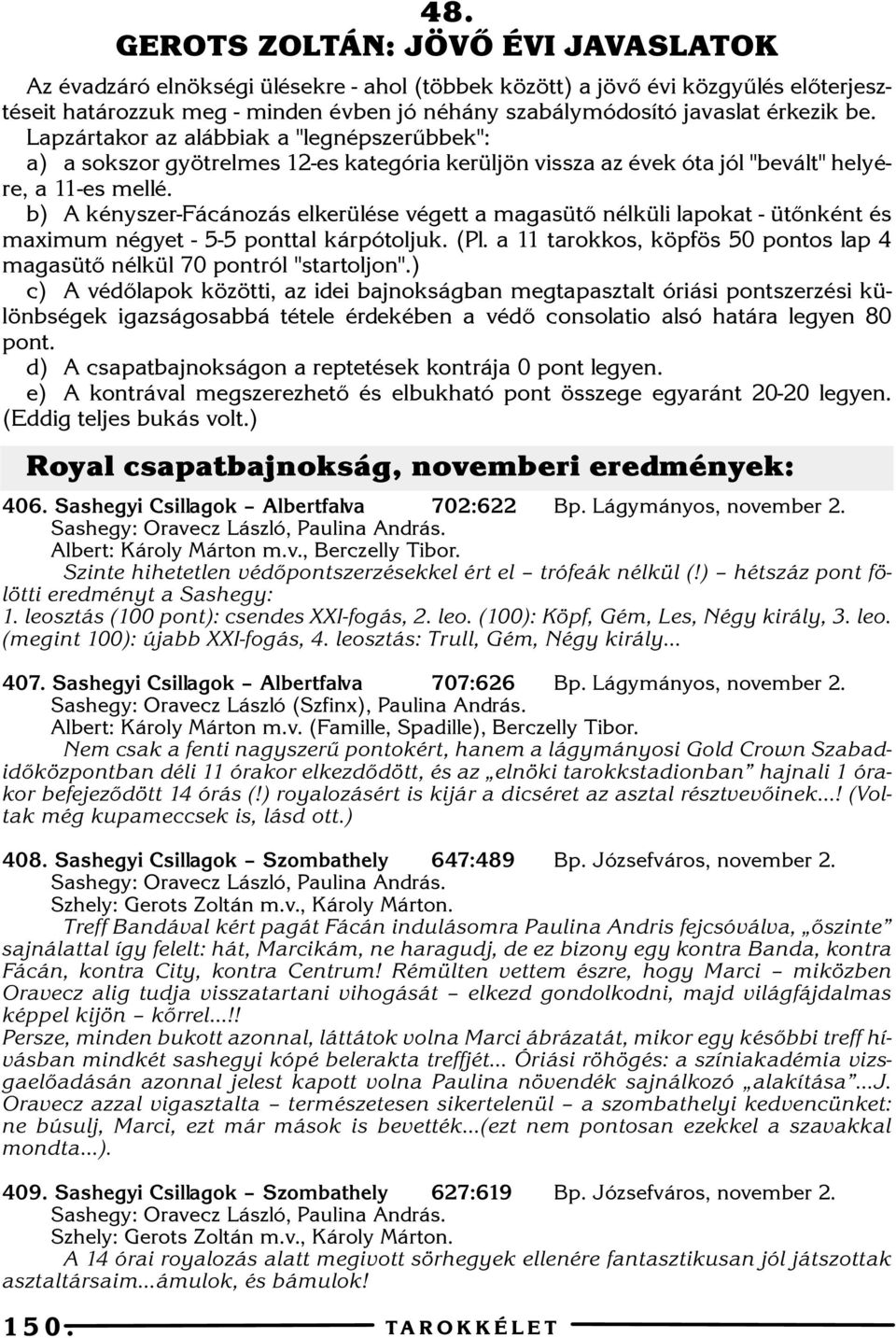 b) A kényszer-fácánozás elkerülése végett a magasütõ nélküli lapokat - ütõnként és maximum négyet - 5-5 ponttal kárpótoljuk. (Pl.