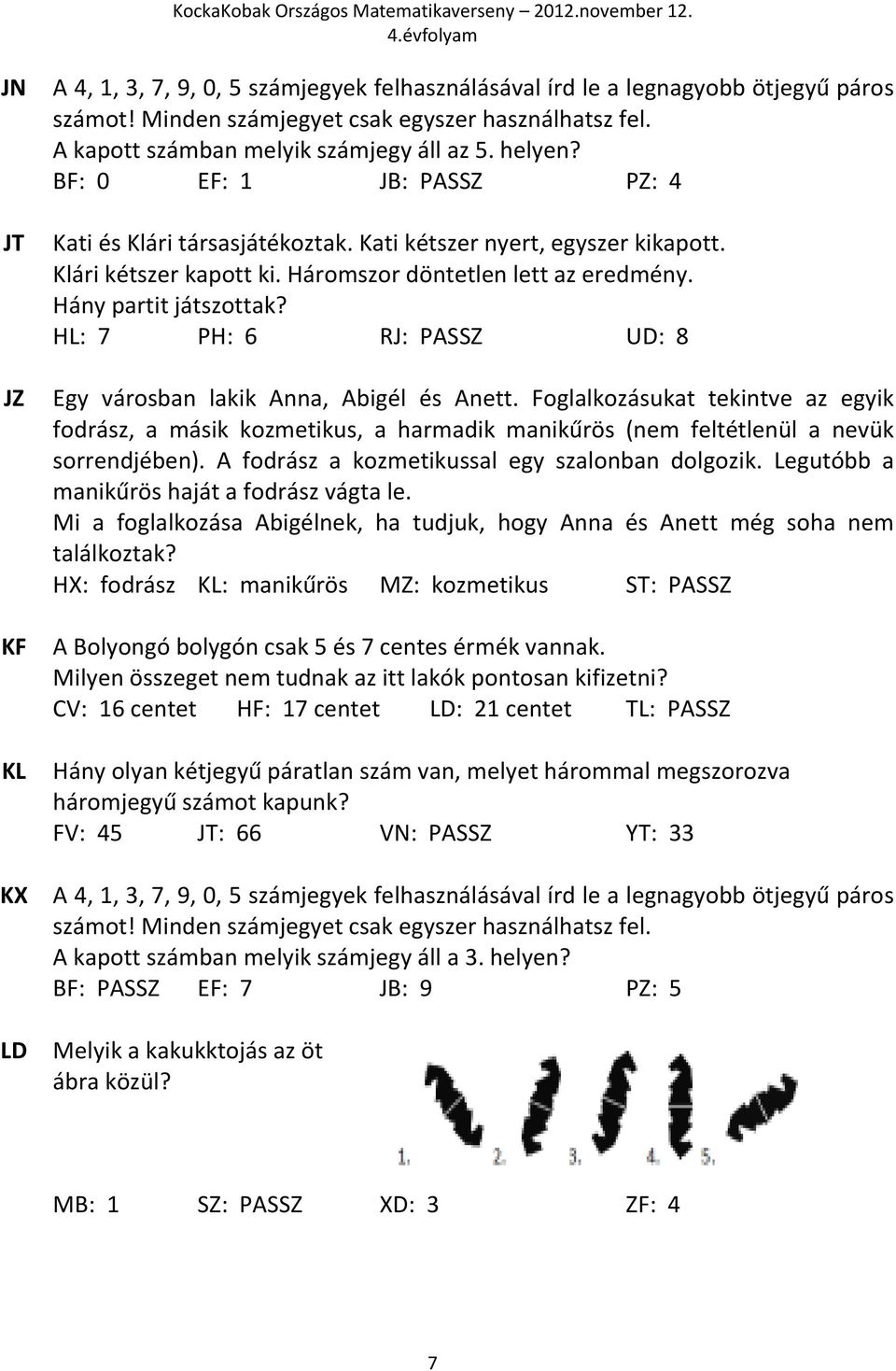 Háromszor döntetlen lett az eredmény. Hány partit játszottak? HL: 7 PH: 6 RJ: PASSZ UD: 8 Egy városban lakik Anna, Abigél és Anett.