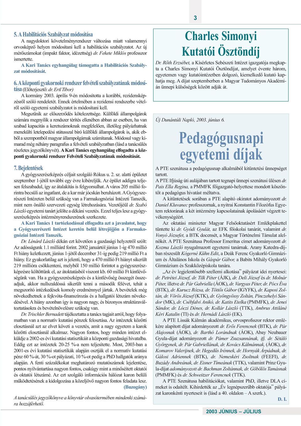 Aközponti gyakornoki rendszer felvételi szabályzatának módosítása (Elõterjesztõ: dr. Ertl Tibor) A kormány 2003. április 9-én módosította a korábbi, rezidensképzésrõl szóló rendeletét.