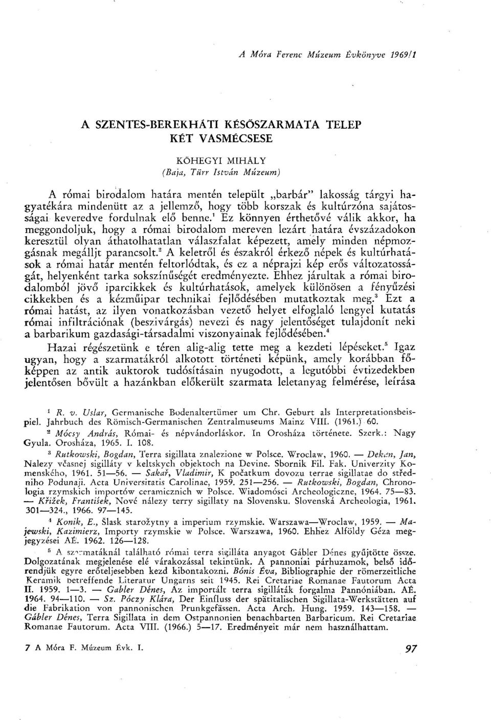 1 Ez könnyen érthetővé válik akkor, ha meggondoljuk, hogy a római birodalom mereven lezárt határa évszázadokon keresztül olyan áthatolhatatlan válaszfalat képezett, amely minden népmozgásnak megálljt