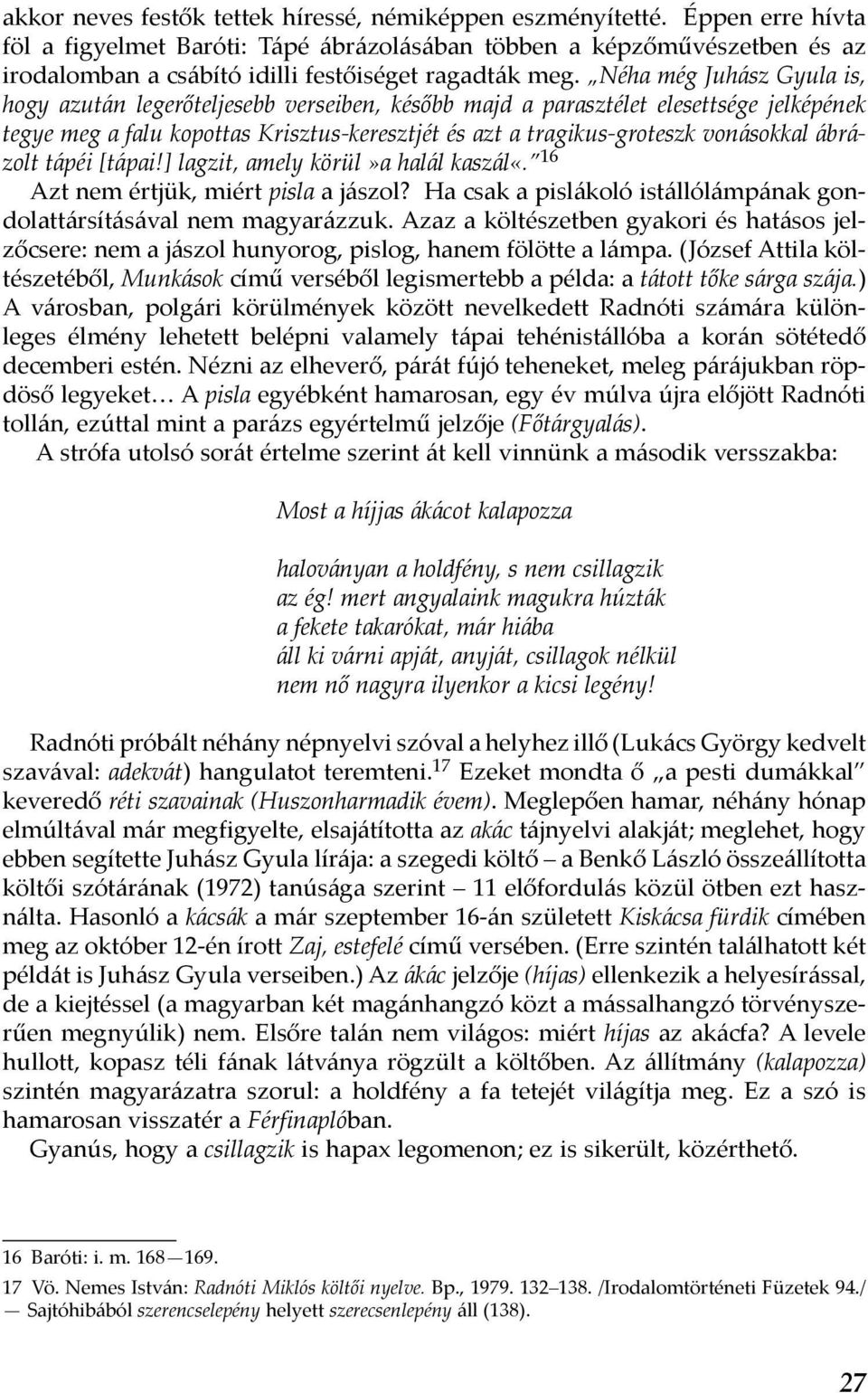 Néha még Juhász Gyula is, hogy azután legerőteljesebb verseiben, később majd a parasztélet elesettsége jelképének tegye meg a falu kopottas Krisztus-keresztjét és azt a tragikus-groteszk vonásokkal