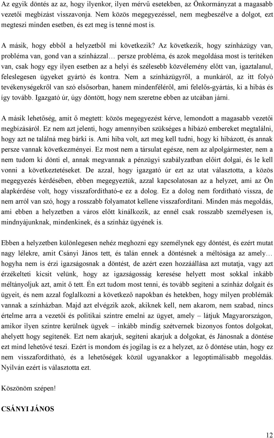 Az következik, hogy színházügy van, probléma van, gond van a színházzal persze probléma, és azok megoldása most is terítéken van, csak hogy egy ilyen esetben az a helyi és szélesebb közvélemény előtt