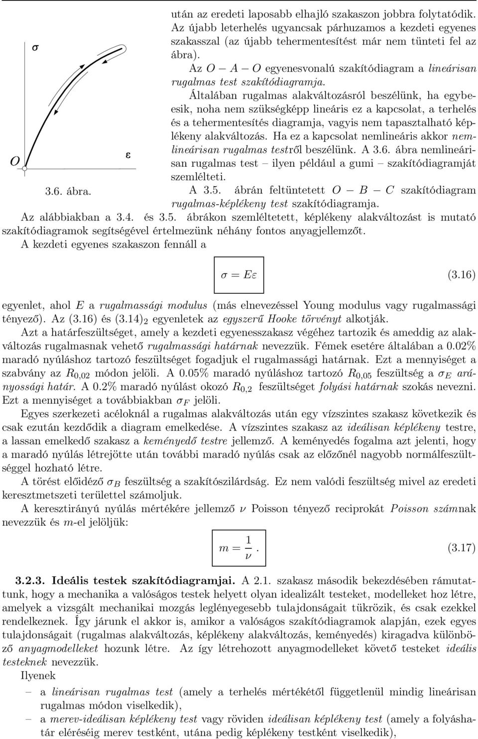 Általában rugalmas alakváltozásról beszélünk, ha egybeesik, noha nem szükségképp lineáris ez a kapcsolat, a terhelés és a tehermentesítés diagramja, vagyis nem tapasztalható képlékeny alakváltozás.