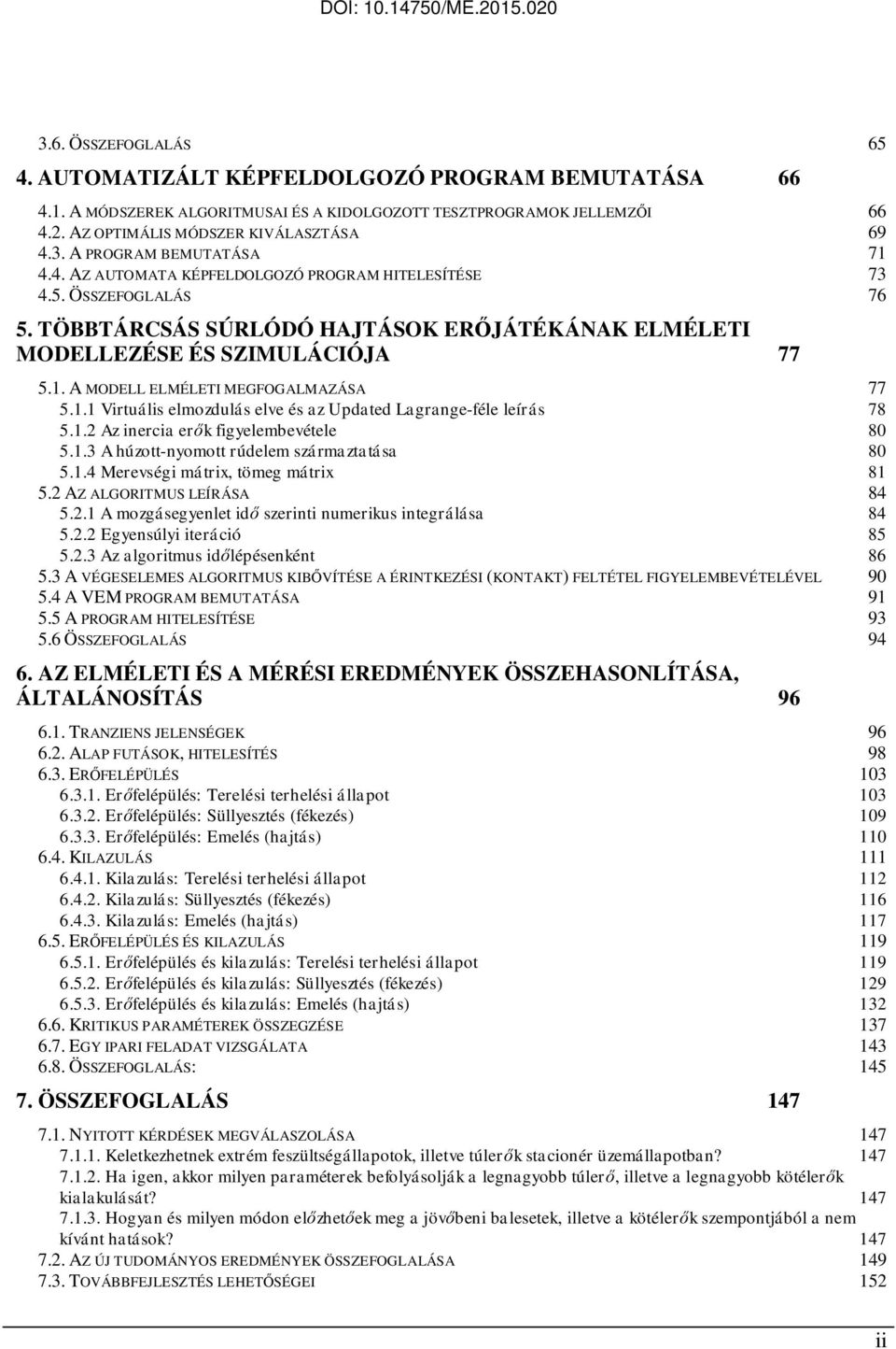 A MODELL ELMÉLETI MEGFOGALMAZÁSA 77 5.1.1 Viruális elmozdulás elve és az Updaed Lagrange-féle leírás 78 5.1.2 Az inercia erők figyelembevéele 8 5.1.3 A húzo-nyomo rúdelem származaása 8 5.1.4 Merevségi márix, ömeg márix 81 5.