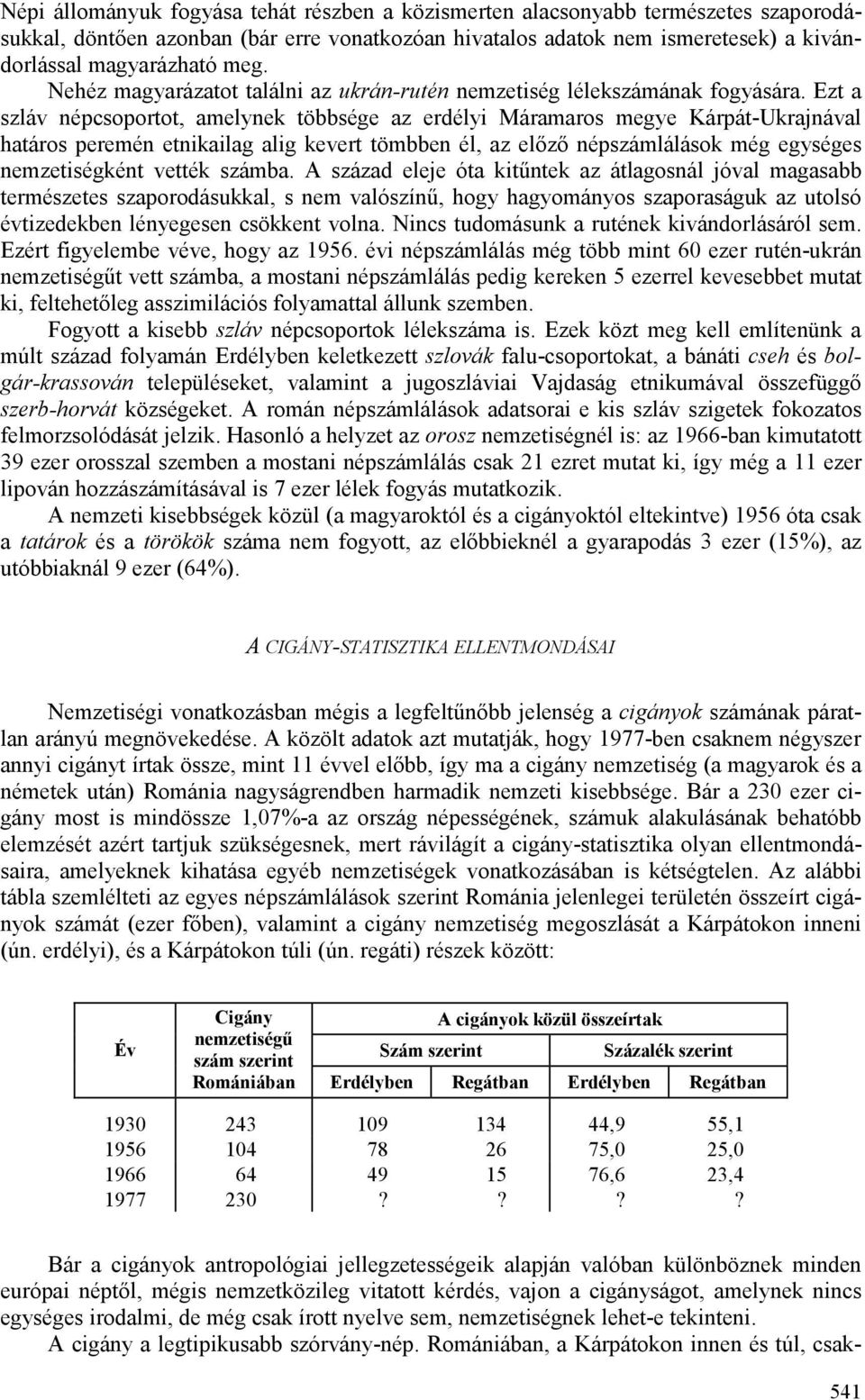 Ezt a szláv népcsoportot, amelynek többsége az erdélyi Máramaros megye Kárpát-Ukrajnával határos peremén etnikailag alig kevert tömbben él, az elızı népszámlálások még egységes nemzetiségként vették