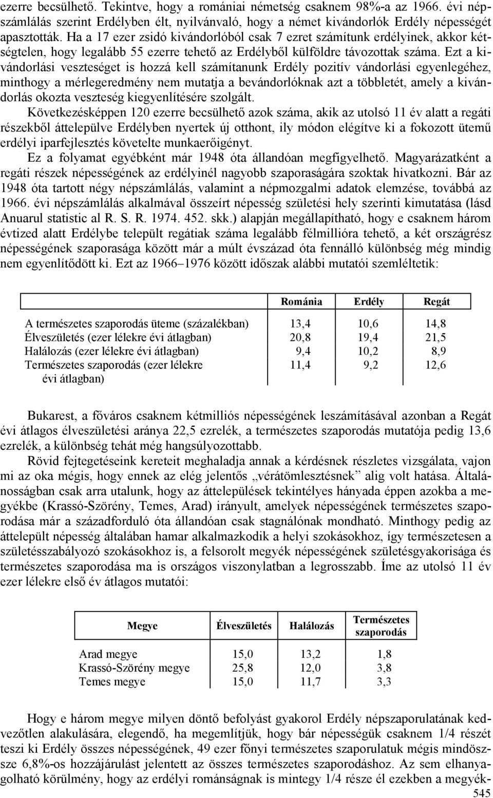 Ezt a kivándorlási veszteséget is hozzá kell számítanunk Erdély pozitív vándorlási egyenlegéhez, minthogy a mérlegeredmény nem mutatja a bevándorlóknak azt a többletét, amely a kivándorlás okozta