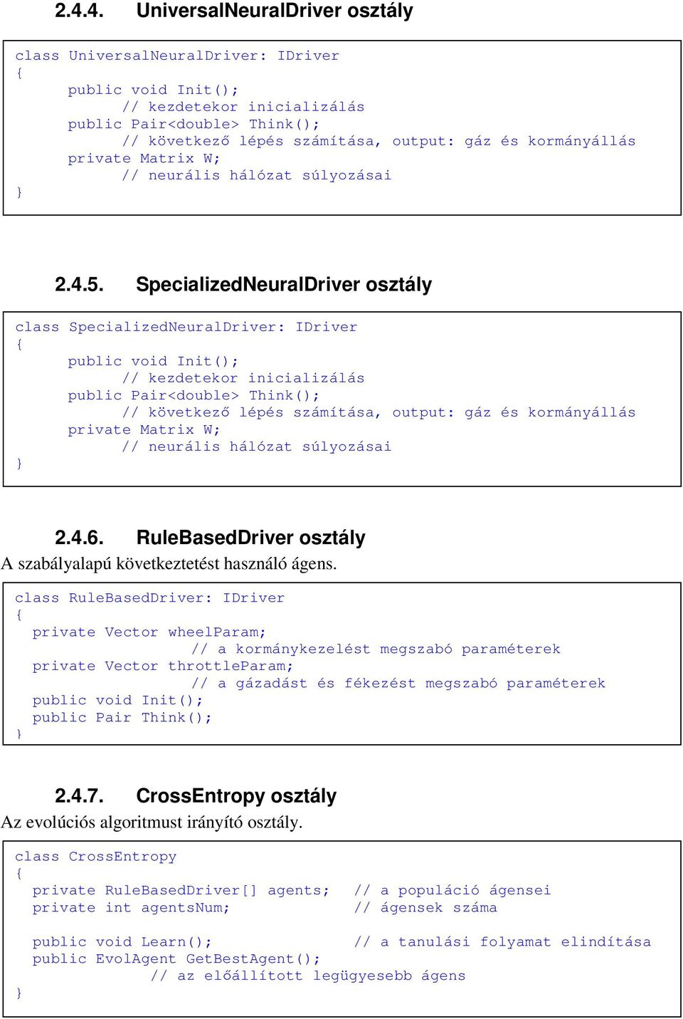 SpecializedNeuralDriver osztály class SpecializedNeuralDriver: IDriver public void Init(); // kezdetekor inicializálás public Pair<double> Think(); // következő lépés számítása, output: gáz és