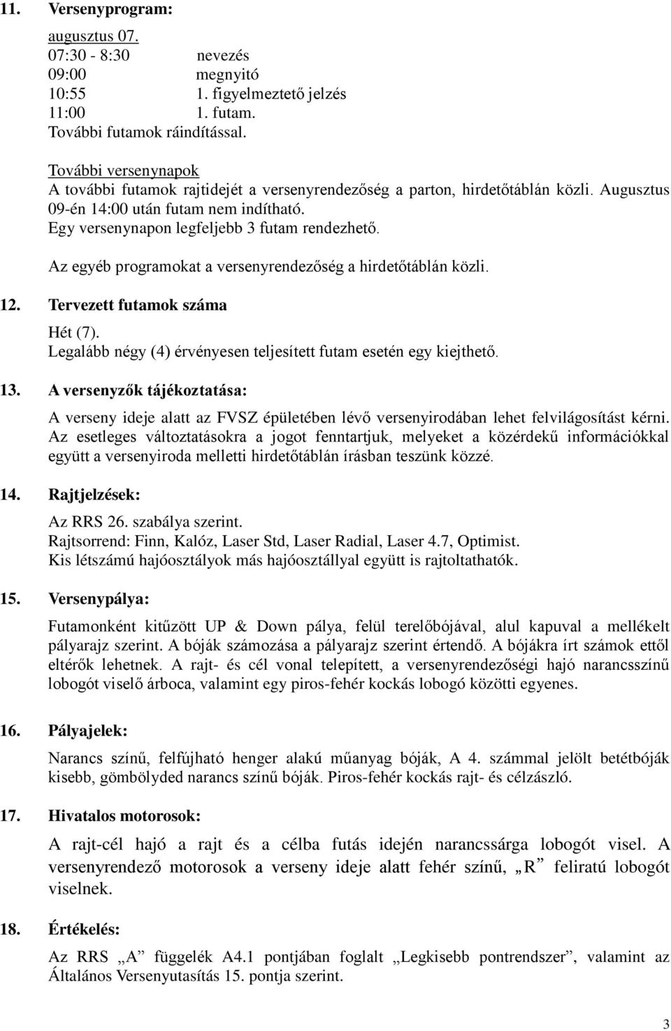 Az egyéb programokat a versenyrendezőség a hirdetőtáblán közli. 12. Tervezett futamok száma Hét (7). Legalább négy (4) érvényesen teljesített futam esetén egy kiejthető. 13.