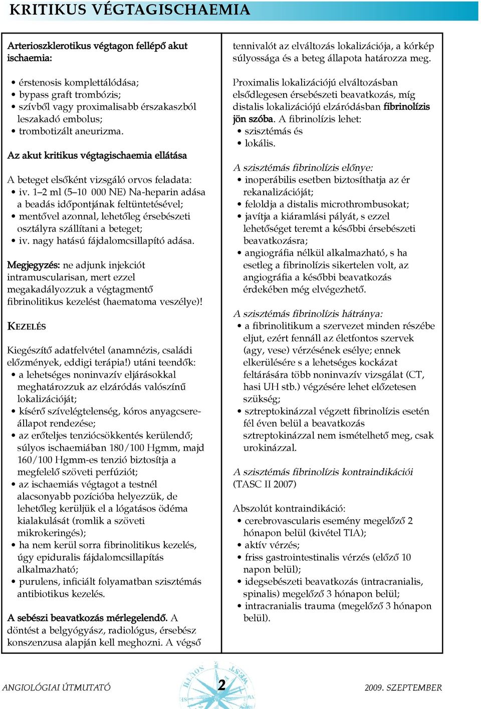 1 2 ml (5 10 000 NE) Na-heparin adása a beadás idõpontjának feltüntetésével; mentõvel azonnal, lehetõleg érsebészeti osztályra szállítani a beteget; iv. nagy hatású fájdalomcsillapító adása.