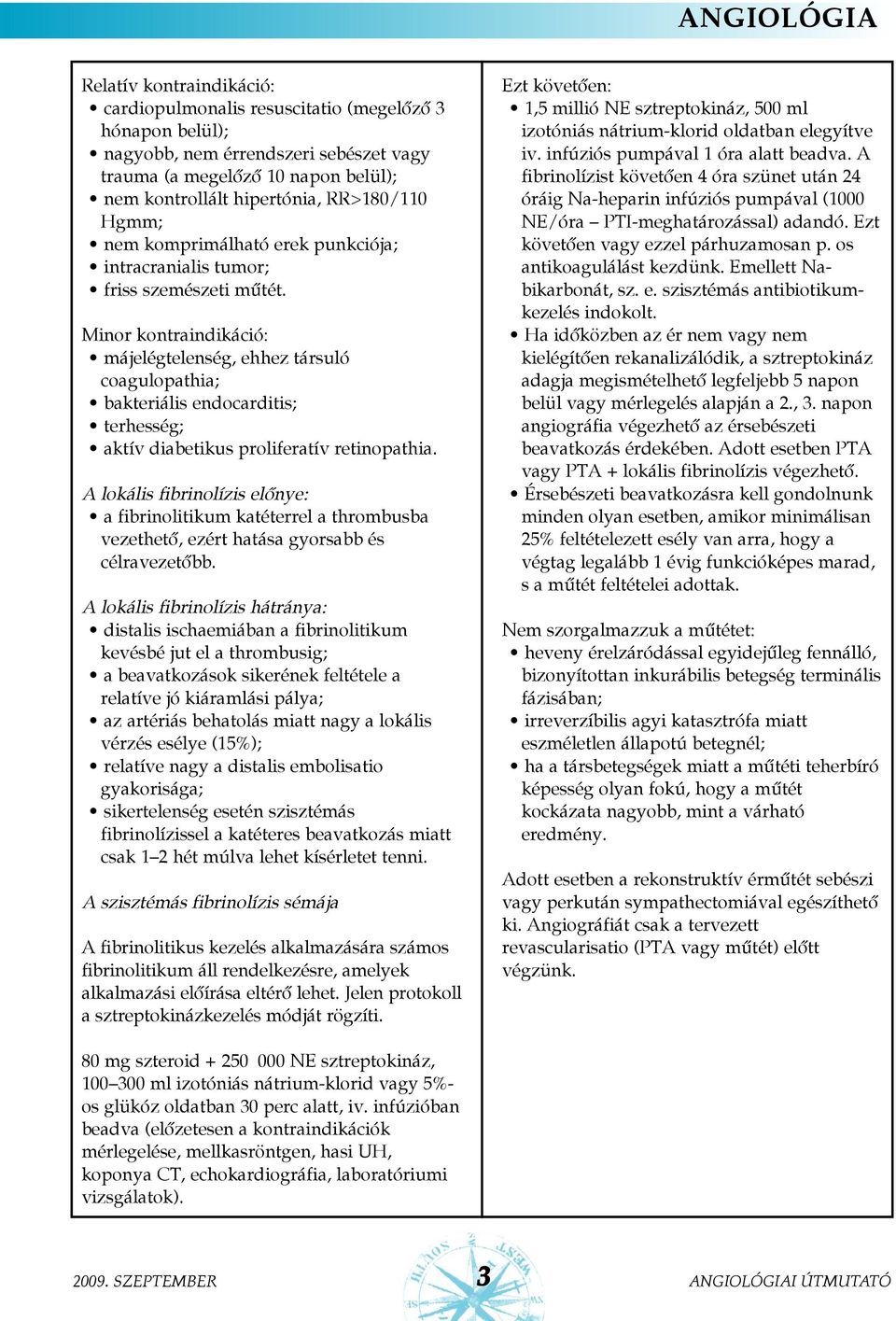 Minor kontraindikáció: májelégtelenség, ehhez társuló coagulopathia; bakteriális endocarditis; terhesség; aktív diabetikus proliferatív retinopathia.