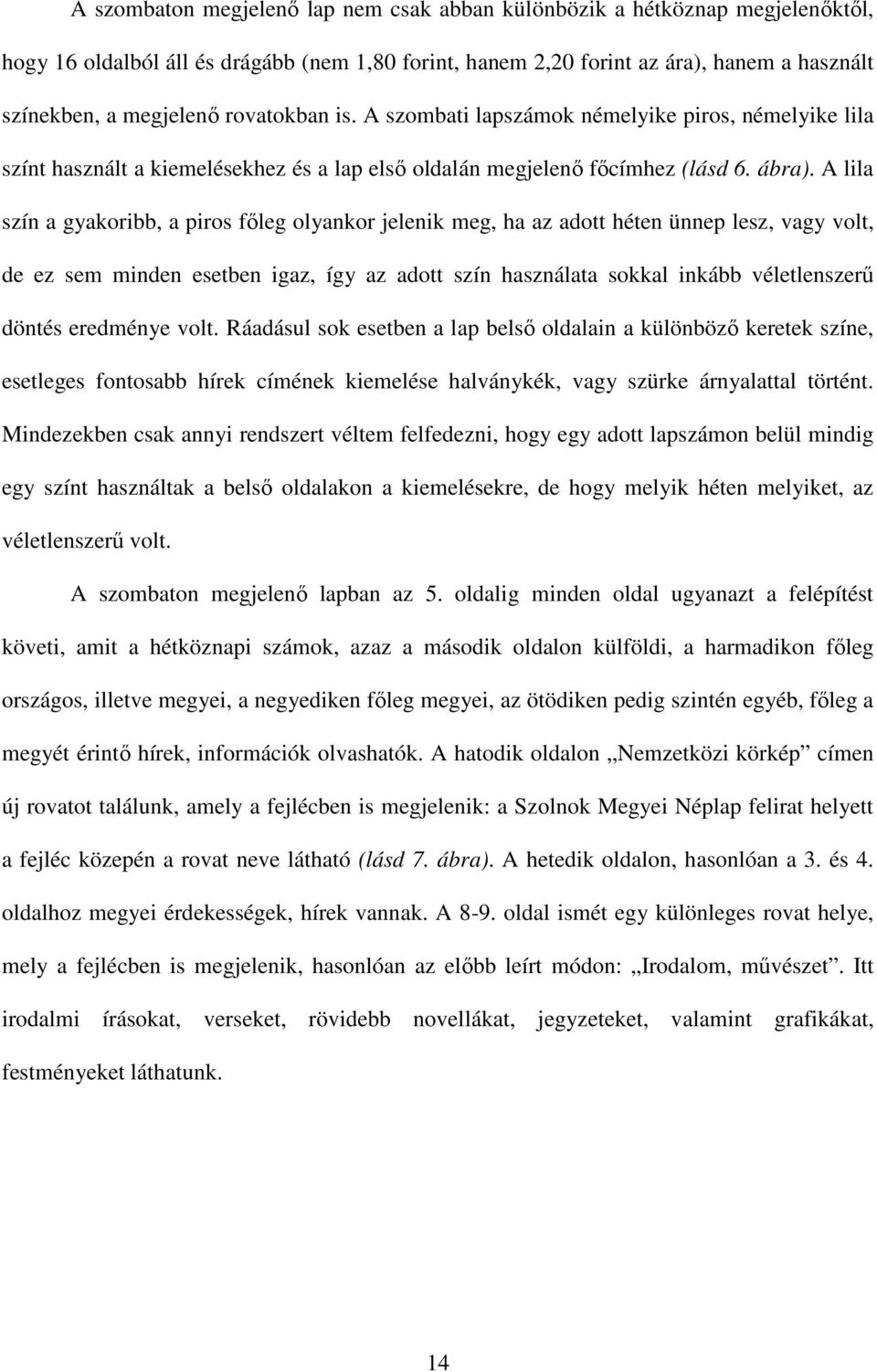 A lila szín a gyakoribb, a piros főleg olyankor jelenik meg, ha az adott héten ünnep lesz, vagy volt, de ez sem minden esetben igaz, így az adott szín használata sokkal inkább véletlenszerű döntés