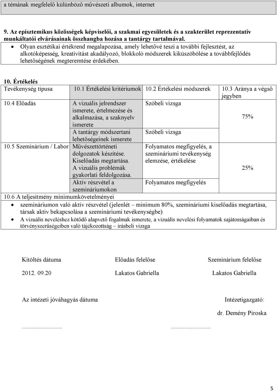 Olyan esztétikai értékrend megalapozása, amely lehetővé teszi a további fejlesztést, az alkotóképesség, kreativitást akadályozó, blokkoló módszerek kiküszöbölése a továbbfejlődés lehetőségének