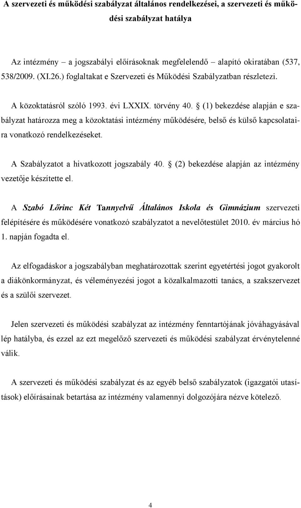 (1) bekezdése alapján e szabályzat határozza meg a közoktatási intézmény működésére, belső és külső kapcsolataira vonatkozó rendelkezéseket. A Szabályzatot a hivatkozott jogszabály 40.