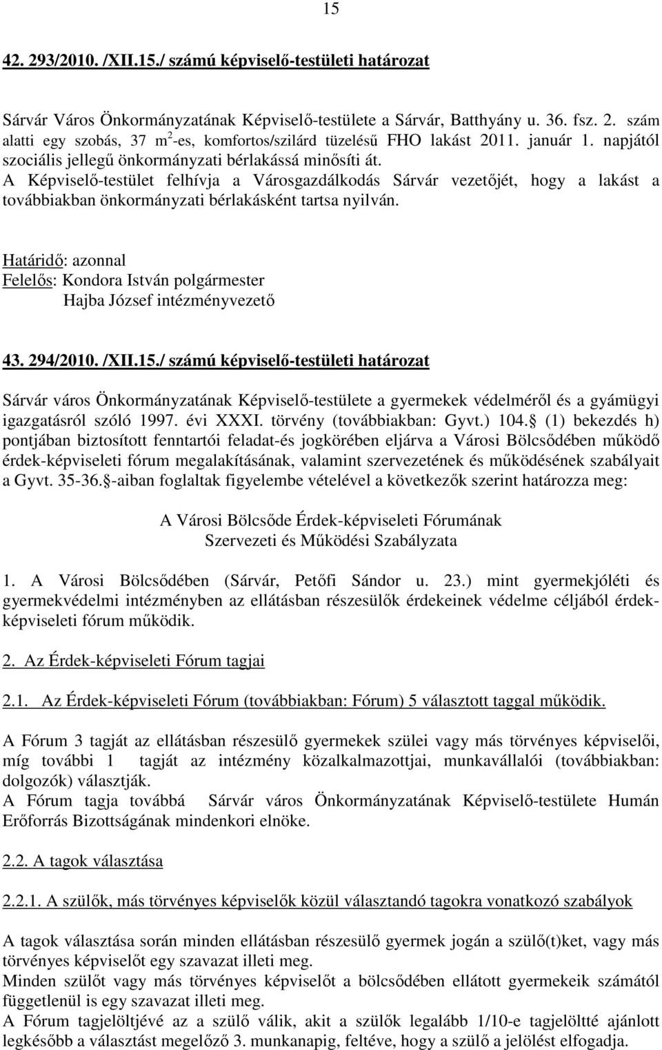 A Képviselő-testület felhívja a Városgazdálkodás Sárvár vezetőjét, hogy a lakást a továbbiakban önkormányzati bérlakásként tartsa nyilván. Hajba József intézményvezető 43. 294/2010. /XII.15.