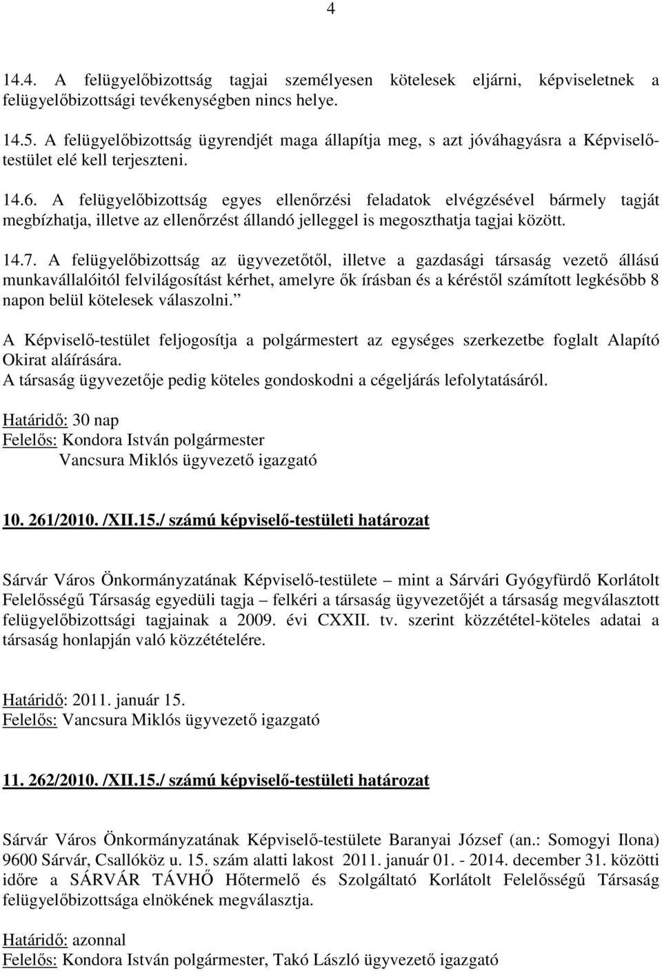 A felügyelőbizottság egyes ellenőrzési feladatok elvégzésével bármely tagját megbízhatja, illetve az ellenőrzést állandó jelleggel is megoszthatja tagjai között. 14.7.