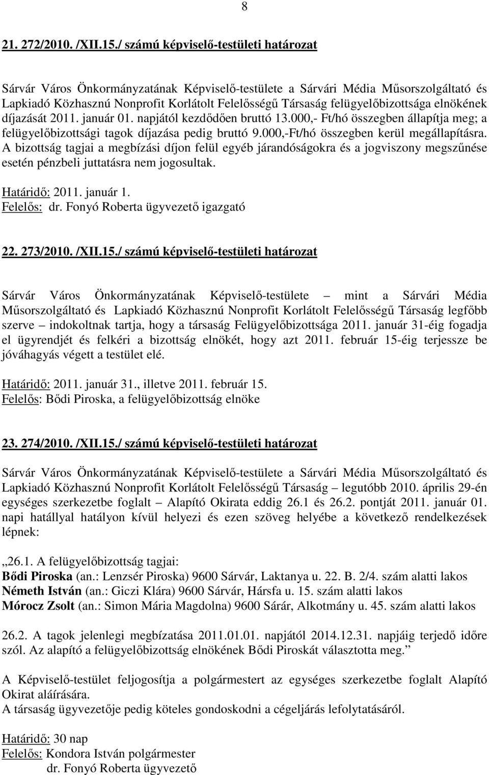 felügyelőbizottsága elnökének díjazását 2011. január 01. napjától kezdődően bruttó 13.000,- Ft/hó összegben állapítja meg; a felügyelőbizottsági tagok díjazása pedig bruttó 9.