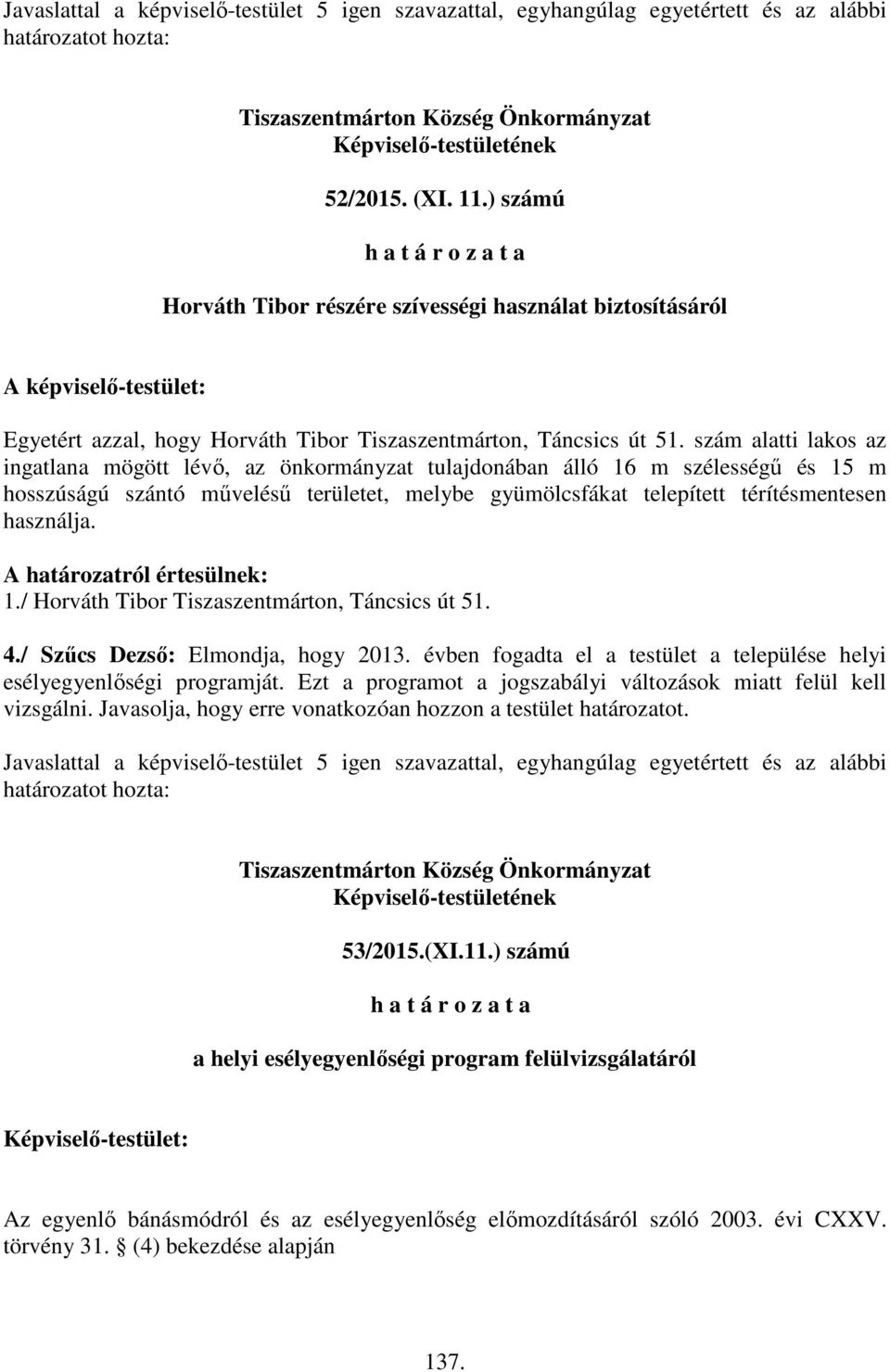 szám alatti lakos az ingatlana mögött lévő, az önkormányzat tulajdonában álló 16 m szélességű és 15 m hosszúságú szántó művelésű területet, melybe gyümölcsfákat telepített térítésmentesen használja.