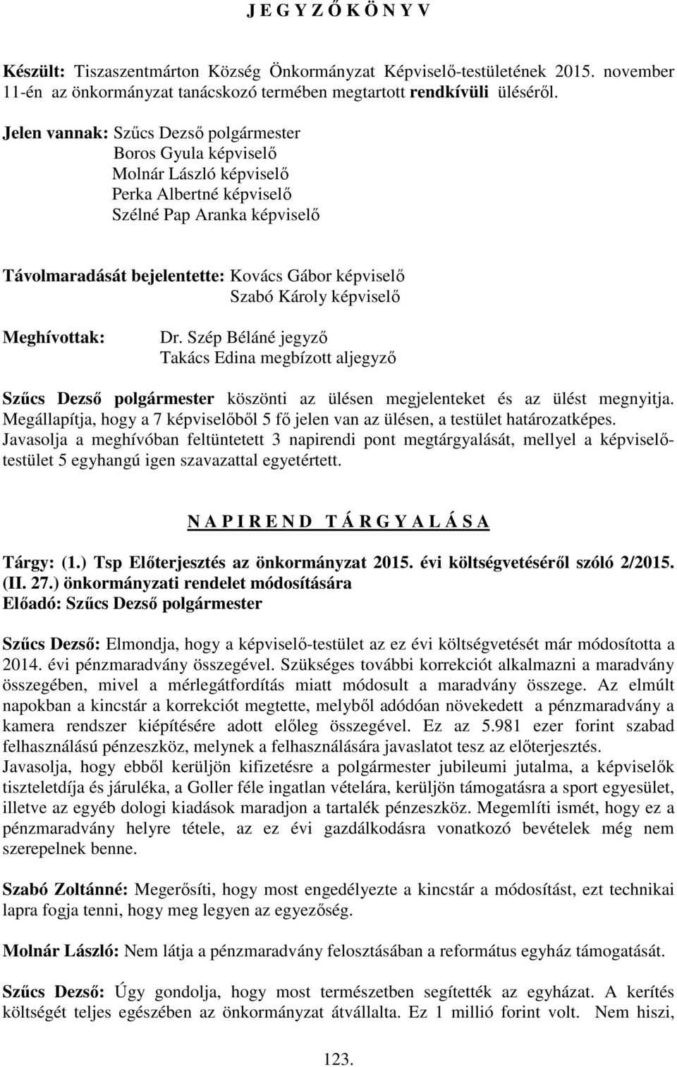 Károly képviselő Meghívottak: Dr. Szép Béláné jegyző Takács Edina megbízott aljegyző Szűcs Dezső polgármester köszönti az ülésen megjelenteket és az ülést megnyitja.