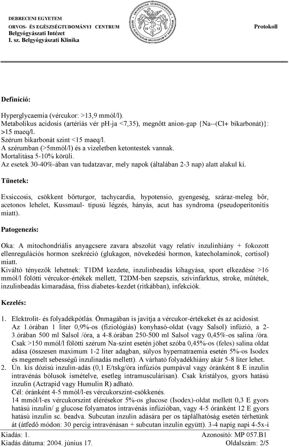 Tünetek: Exsiccosis, csökkent bőrturgor, tachycardia, hypotensio, gyengeség, száraz-meleg bőr, acetonos lehelet, Kussmaul- típusú légzés, hányás, acut has syndroma (pseudoperitonitis miatt).