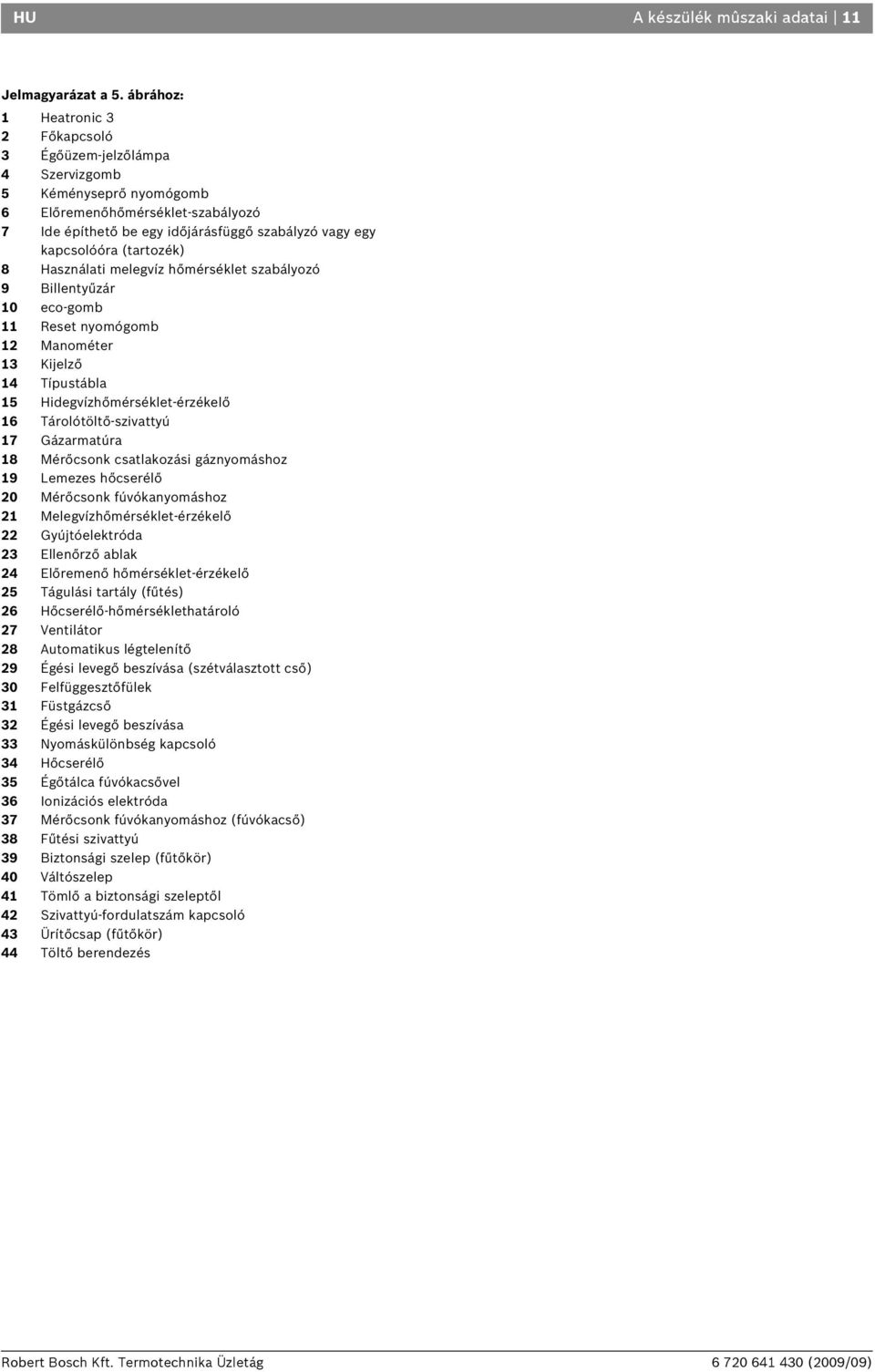 (tartozék) 8 Használati melegvíz hőmérséklet szabályozó 9 Billentyűzár 0 eco-gomb Reset nyomógomb Manométer 3 Kijelző 4 Típustábla 5 Hidegvízhőmérséklet-érzékelő Tárolótöltő-szivattyú 7 Gázarmatúra 8