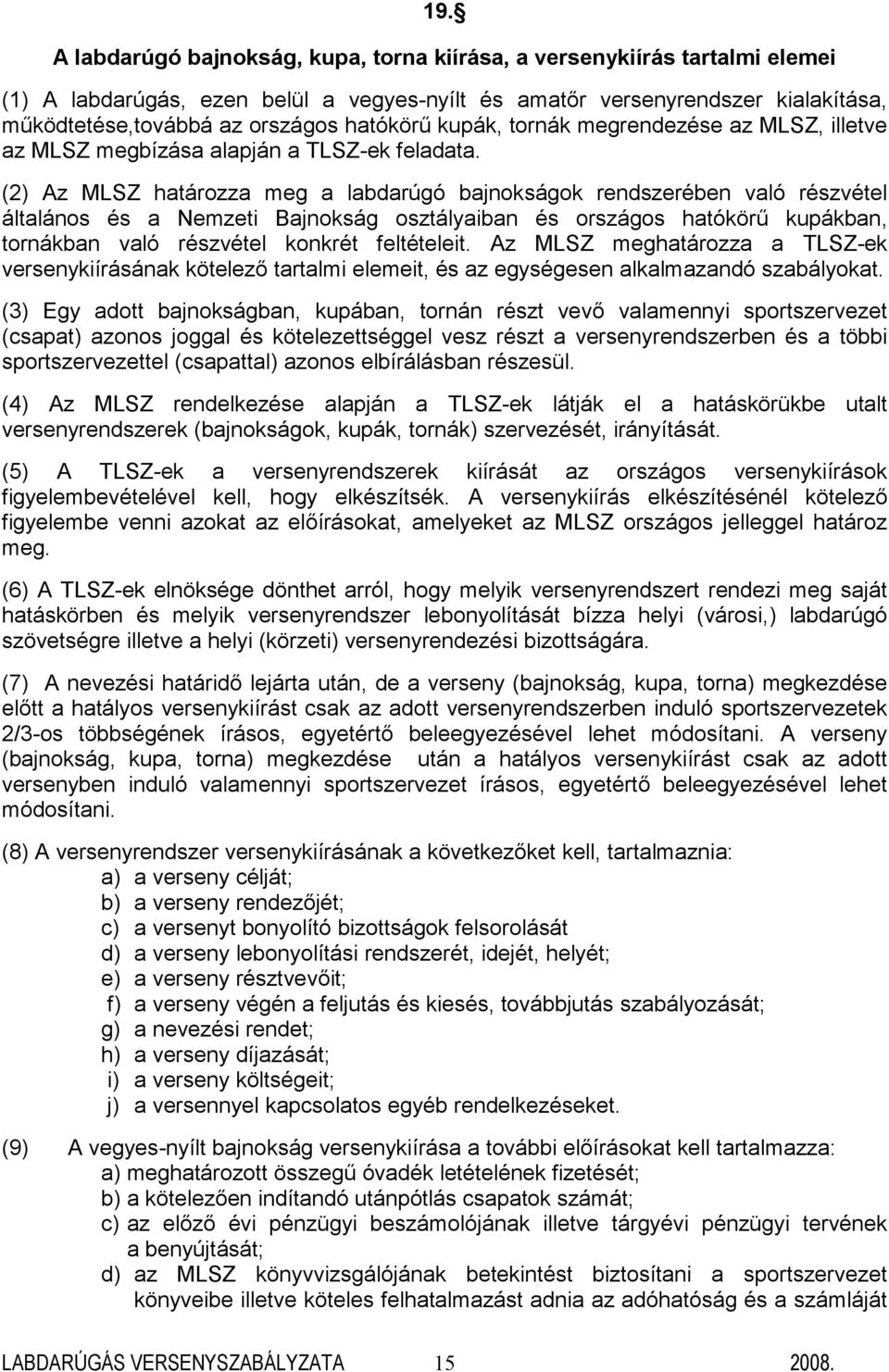 (2) Az MLSZ határozza meg a labdarúgó bajnokságok rendszerében való részvétel általános és a Nemzeti Bajnokság osztályaiban és országos hatókörű kupákban, tornákban való részvétel konkrét feltételeit.