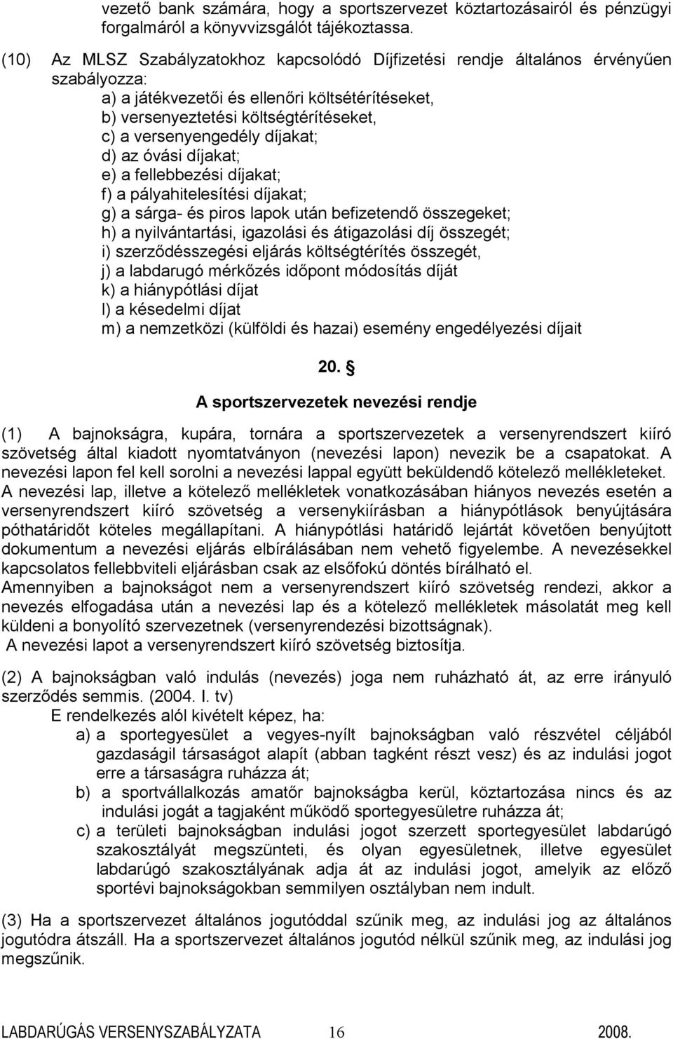 versenyengedély díjakat; d) az óvási díjakat; e) a fellebbezési díjakat; f) a pályahitelesítési díjakat; g) a sárga- és piros lapok után befizetendő összegeket; h) a nyilvántartási, igazolási és