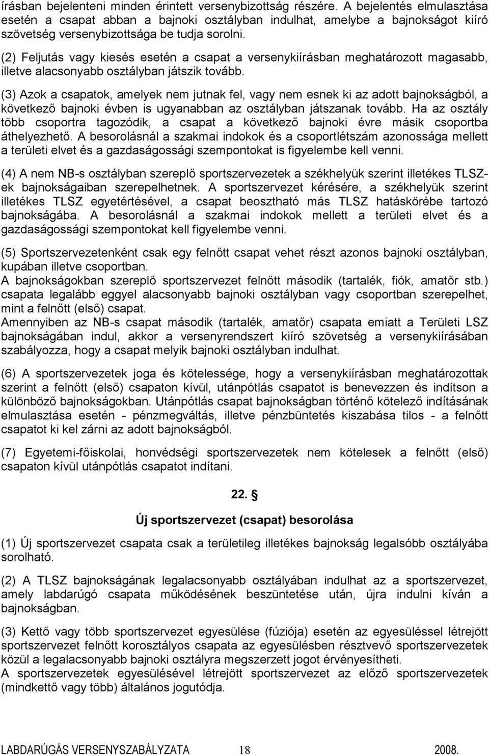 (2) Feljutás vagy kiesés esetén a csapat a versenykiírásban meghatározott magasabb, illetve alacsonyabb osztályban játszik tovább.