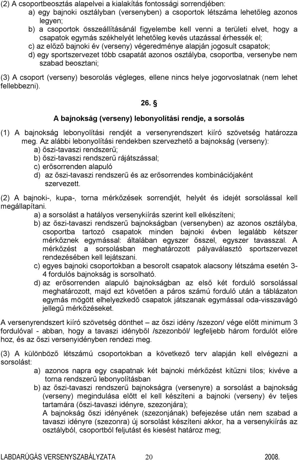 több csapatát azonos osztályba, csoportba, versenybe nem szabad beosztani; (3) A csoport (verseny) besorolás végleges, ellene nincs helye jogorvoslatnak (nem lehet fellebbezni). 26.