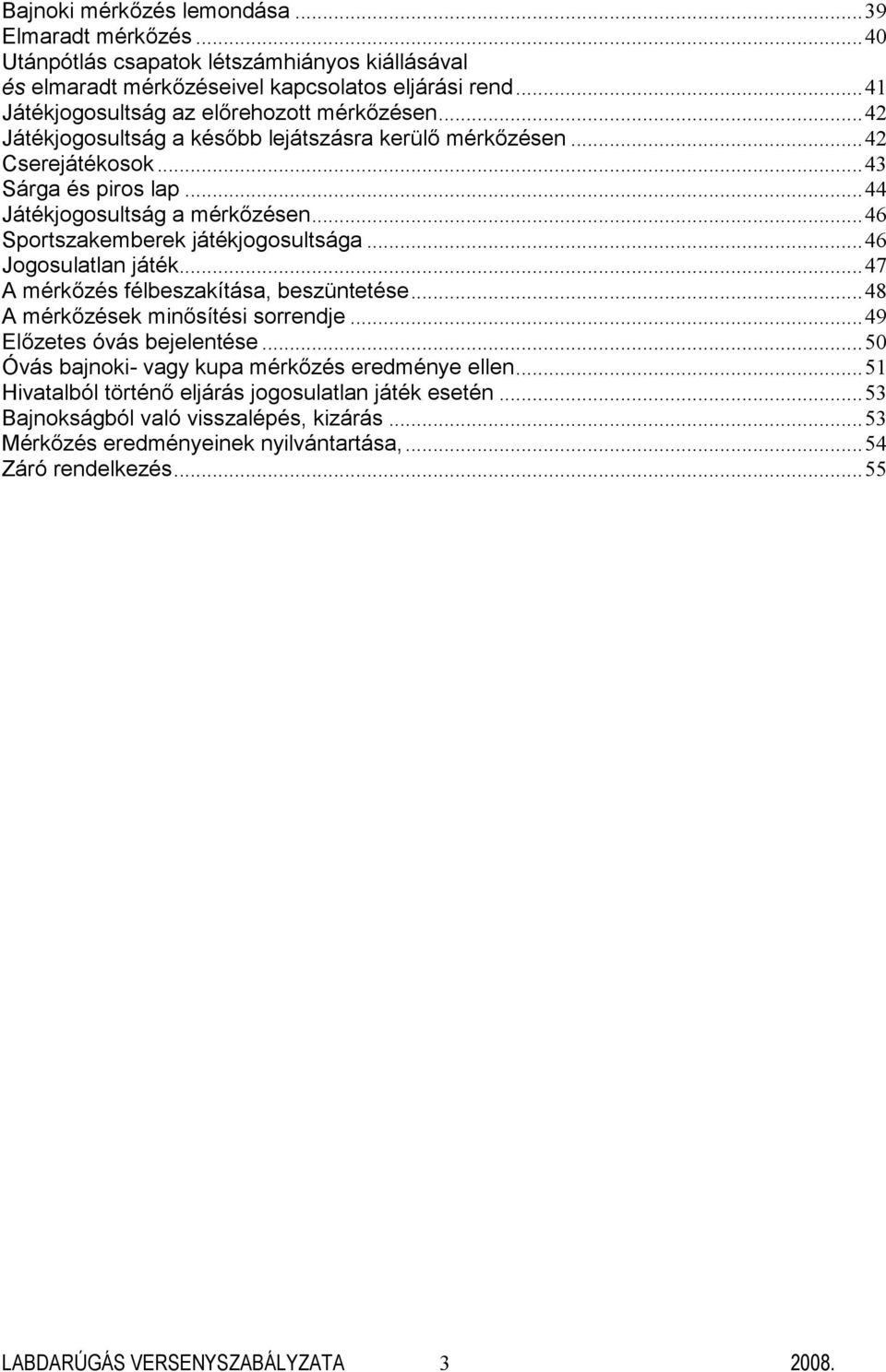 ..46 Sportszakemberek játékjogosultsága...46 Jogosulatlan játék...47 A mérkőzés félbeszakítása, beszüntetése...48 A mérkőzések minősítési sorrendje...49 Előzetes óvás bejelentése.