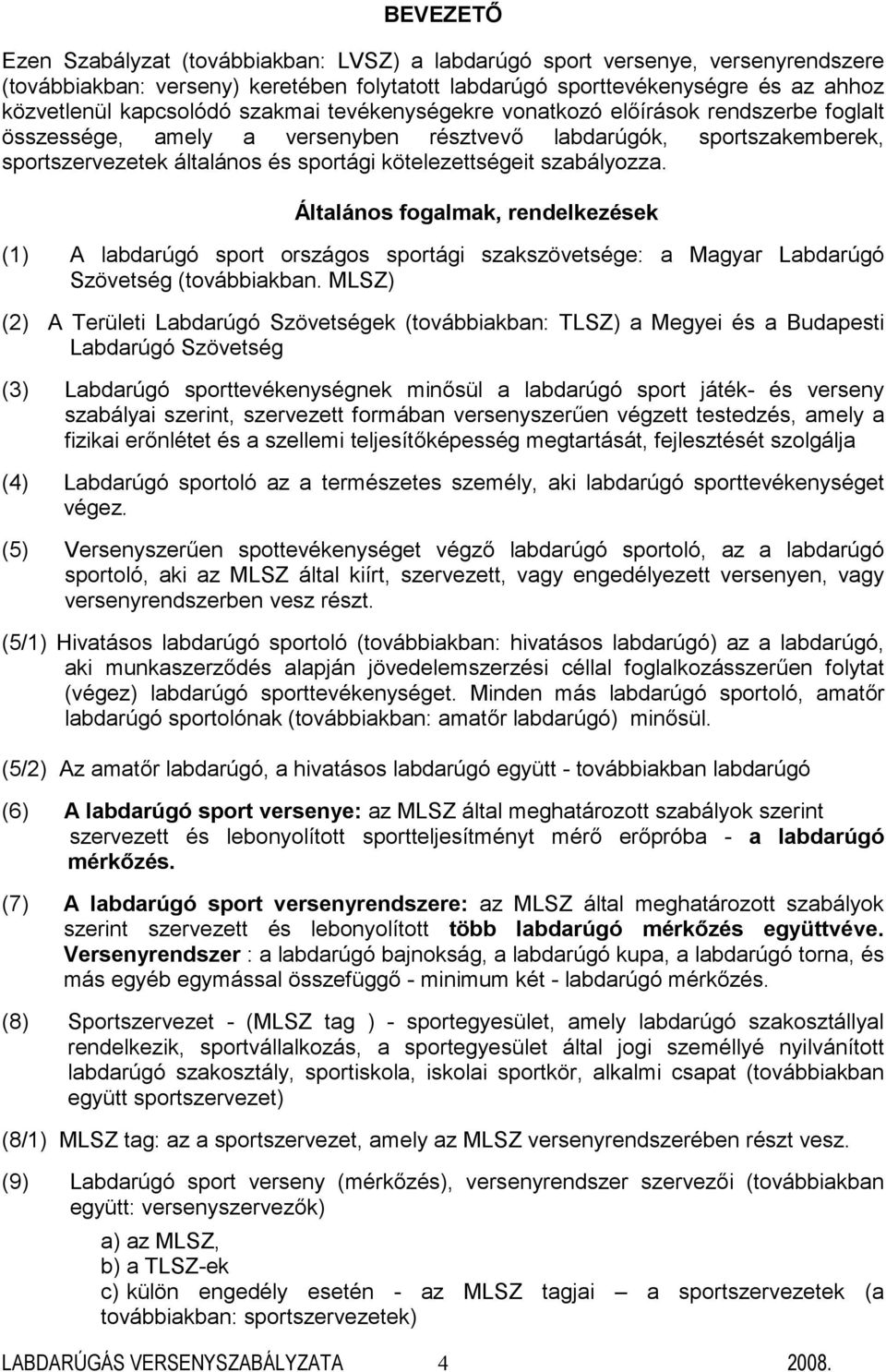 szabályozza. Általános fogalmak, rendelkezések (1) A labdarúgó sport országos sportági szakszövetsége: a Magyar Labdarúgó Szövetség (továbbiakban.