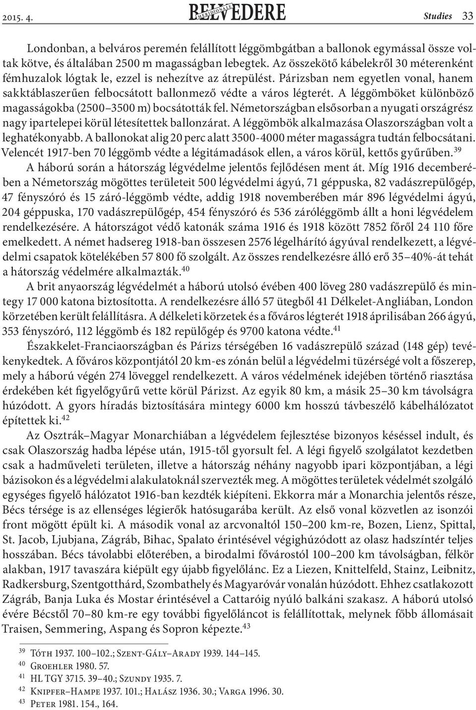 A léggömböket különböző magasságokba (2500 3500 m) bocsátották fel. Németországban elsősorban a nyugati országrész nagy ipartelepei körül létesítettek ballonzárat.