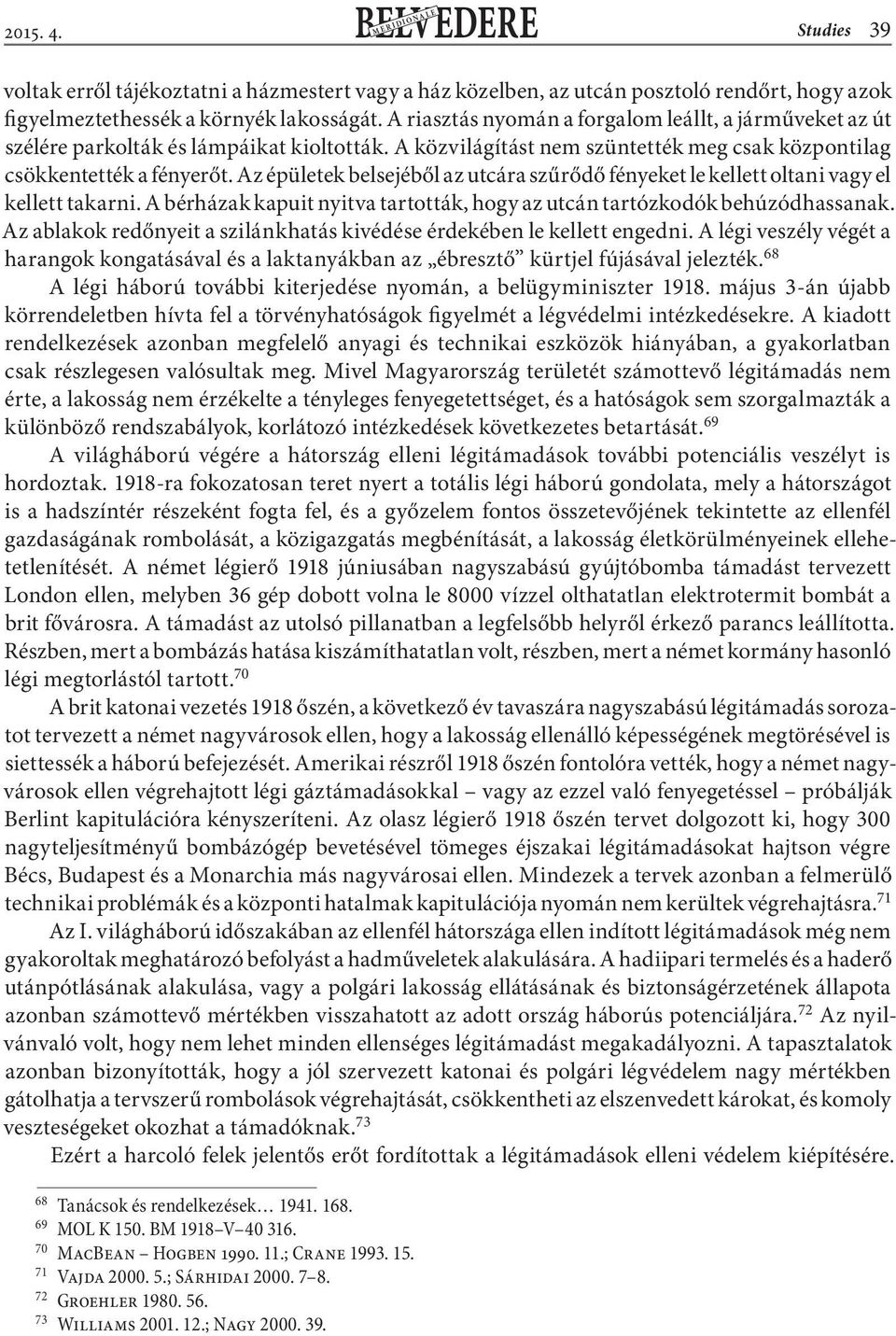 Az épületek belsejéből az utcára szűrődő fényeket le kellett oltani vagy el kellett takarni. A bérházak kapuit nyitva tartották, hogy az utcán tartózkodók behúzódhassanak.