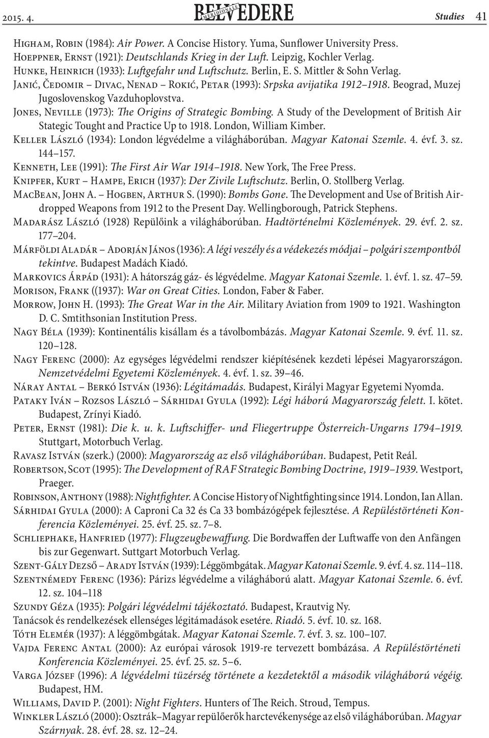 Beograd, Muzej Jugoslovenskog Vazduhoplovstva. Jones, Neville (1973): The Origins of Strategic Bombing. A Study of the Development of British Air Stategic Tought and Practice Up to 1918.