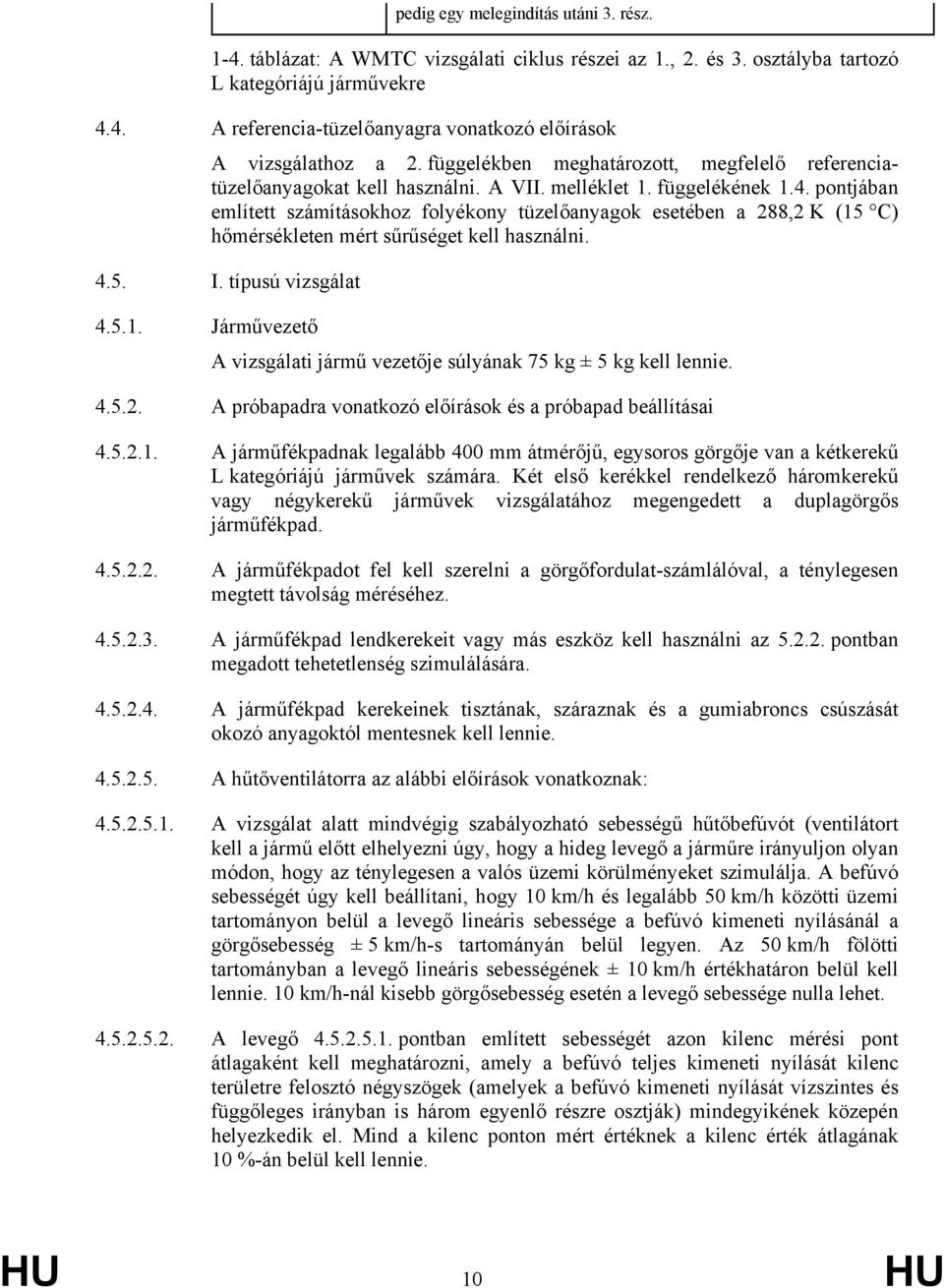 pontjában említett számításokhoz folyékony tüzelőanyagok esetében a 288,2 K (15 C) hőmérsékleten mért sűrűséget kell használni. 4.5. I. típusú vizsgálat 4.5.1. Járművezető A vizsgálati jármű vezetője súlyának 75 kg ± 5 kg kell lennie.