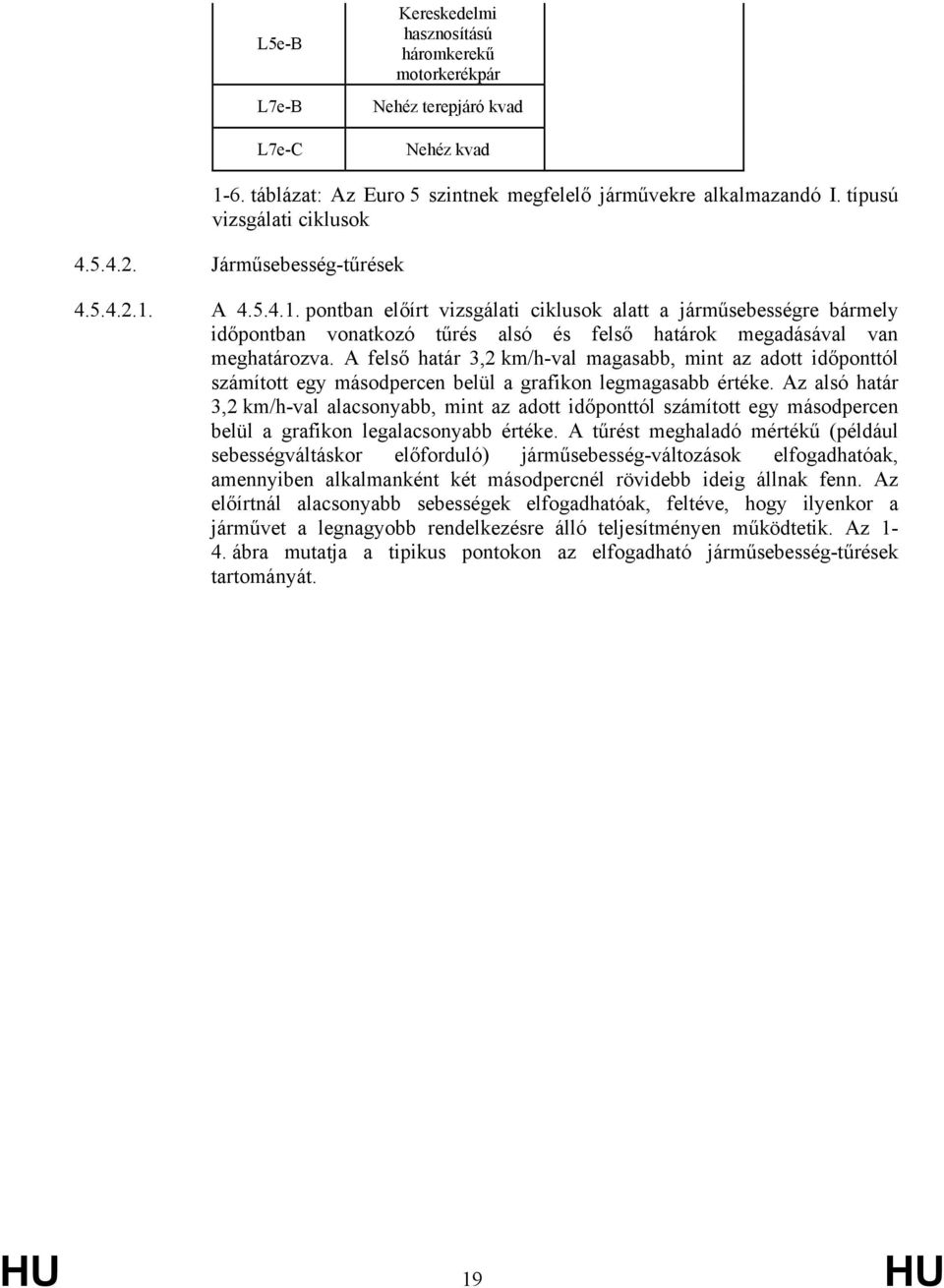 A 4.5.4.1. pontban előírt vizsgálati ciklusok alatt a járműsebességre bármely időpontban vonatkozó tűrés alsó és felső határok megadásával van meghatározva.