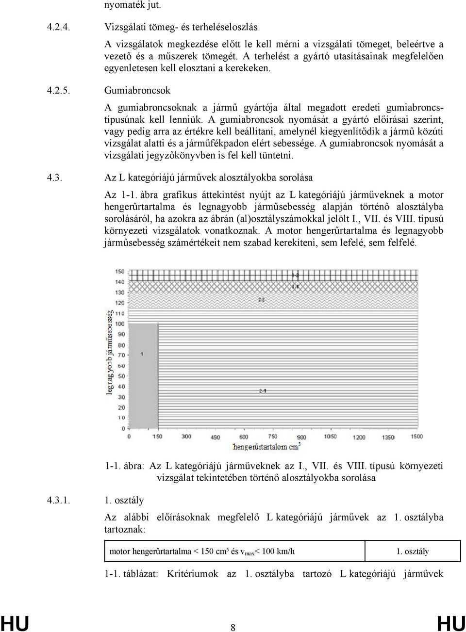 Gumiabroncsok A gumiabroncsoknak a jármű gyártója által megadott eredeti gumiabroncstípusúnak kell lenniük.