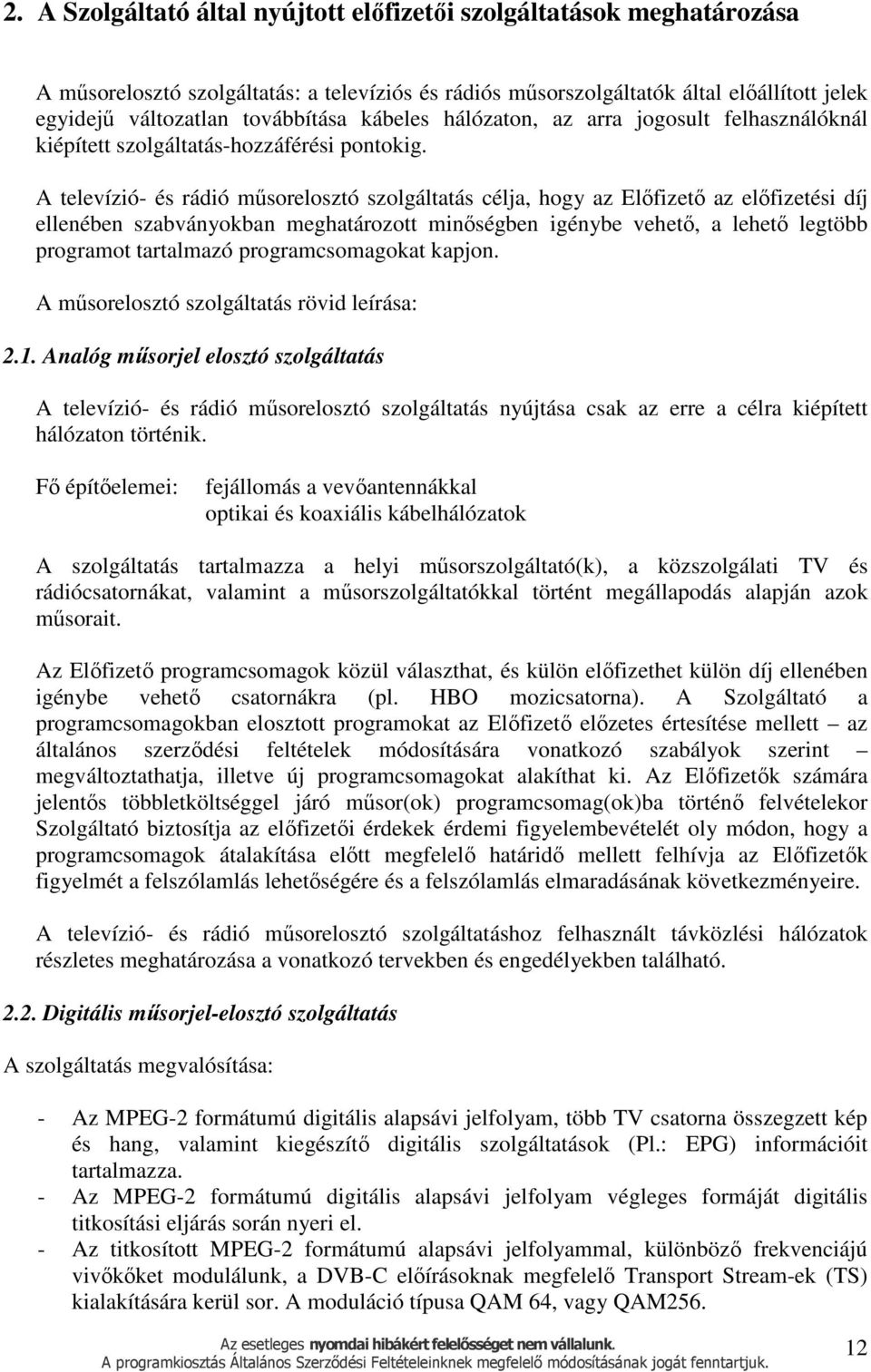 A televízió- és rádió műsorelosztó szolgáltatás célja, hogy az Előfizető az előfizetési díj ellenében szabványokban meghatározott minőségben igénybe vehető, a lehető legtöbb programot tartalmazó