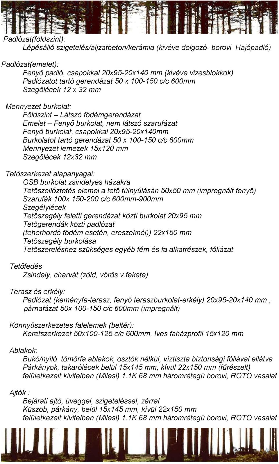 Burkolatot tartó gerendázat 50 x 100-150 c/c 600mm Mennyezet lemezek 15x120 mm Szegőlécek 12x32 mm Tetőszerkezet alapanyagai: OSB burkolat zsindelyes házakra Tetőszellőztetés elemei a tető