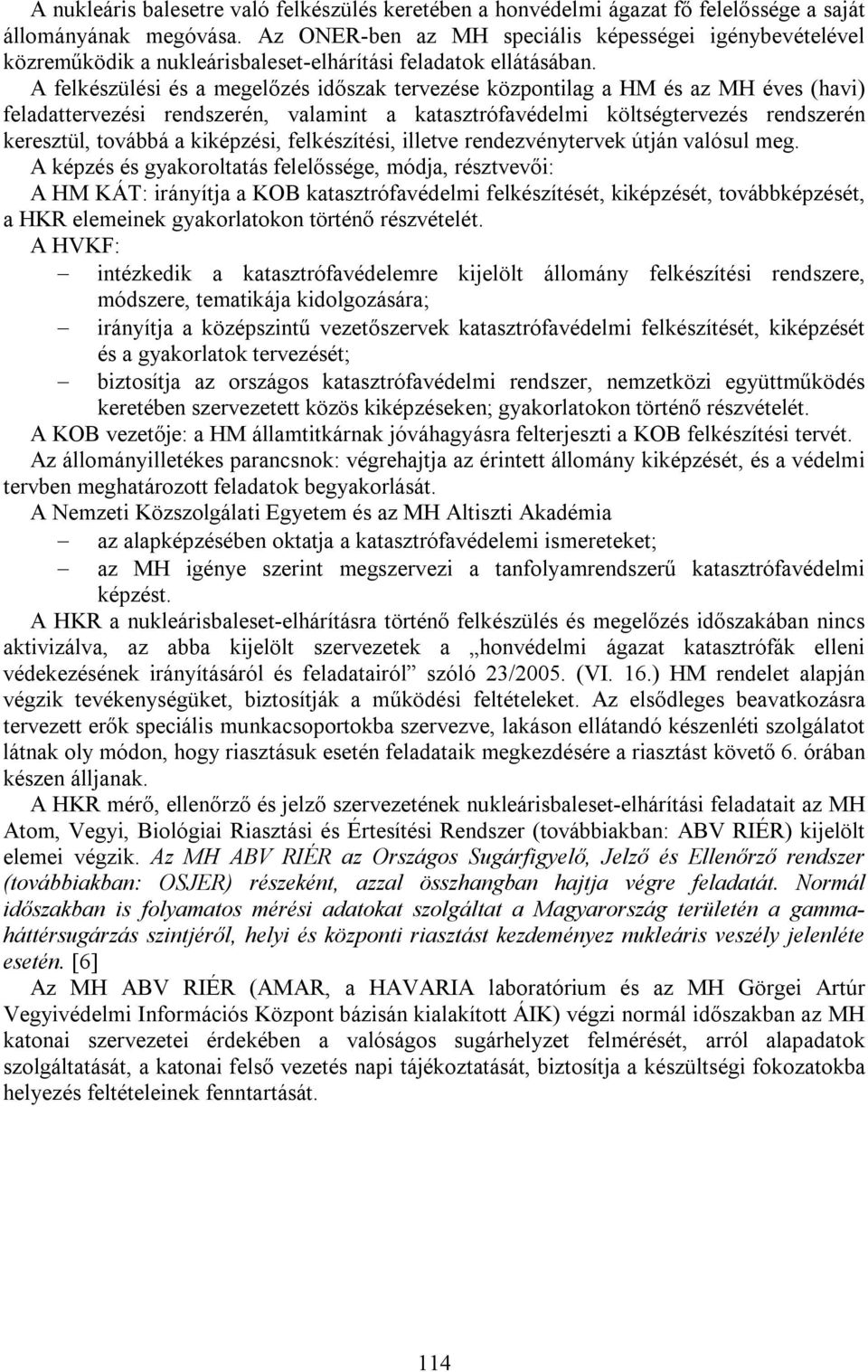 A felkészülési és a megelőzés időszak tervezése központilag a HM és az MH éves (havi) feladattervezési rendszerén, valamint a katasztrófavédelmi költségtervezés rendszerén keresztül, továbbá a