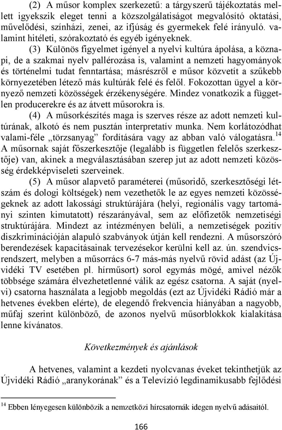 (3) Különös figyelmet igényel a nyelvi kultúra ápolása, a köznapi, de a szakmai nyelv pallérozása is, valamint a nemzeti hagyományok és történelmi tudat fenntartása; másrészről e műsor közvetít a